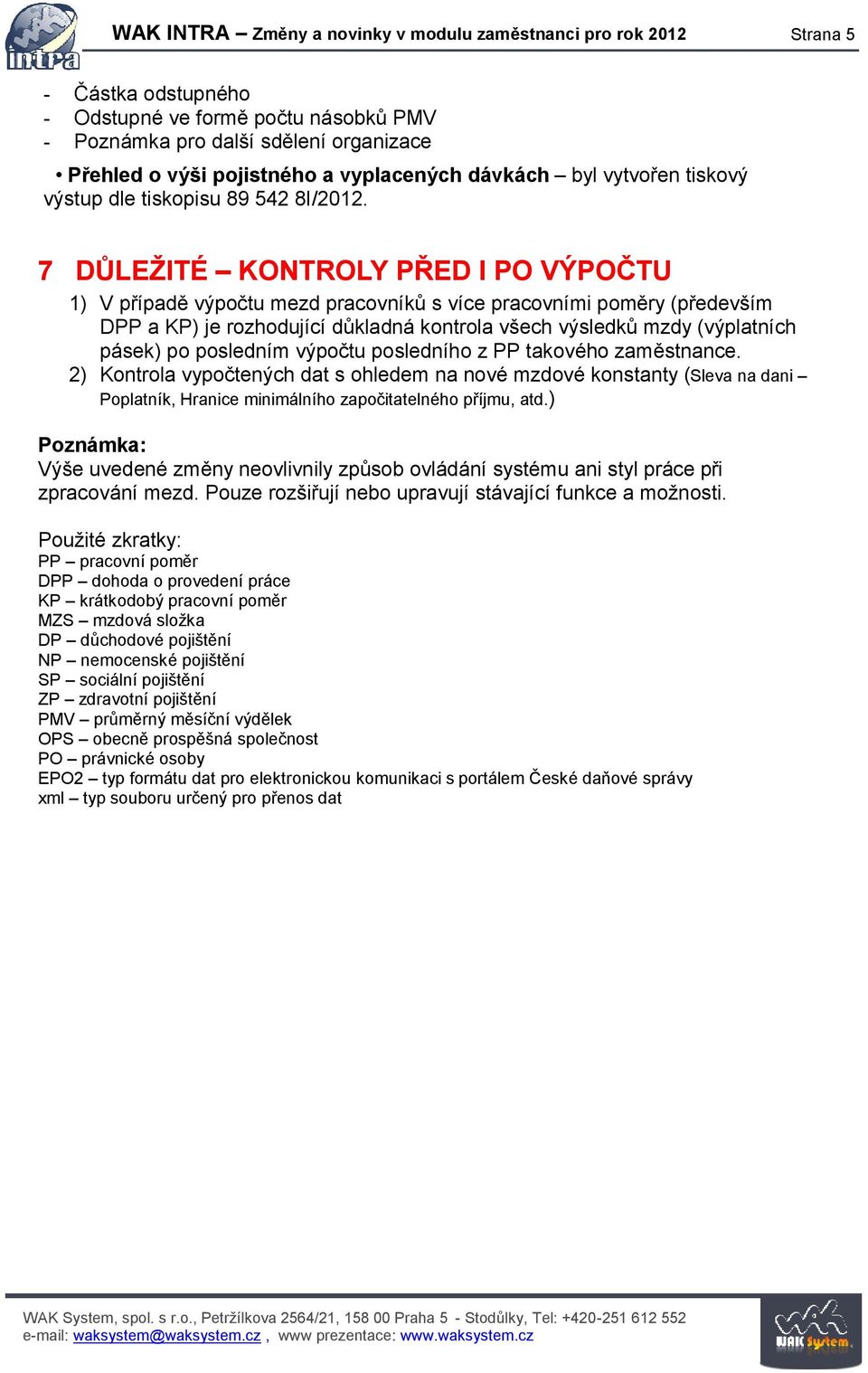 7 DŮLEŽITÉ KONTROLY PŘED I PO VÝPOČTU 1) V případě výpočtu mezd pracovníků s více pracovními poměry (především DPP a KP) je rozhodující důkladná kontrola všech výsledků mzdy (výplatních pásek) po