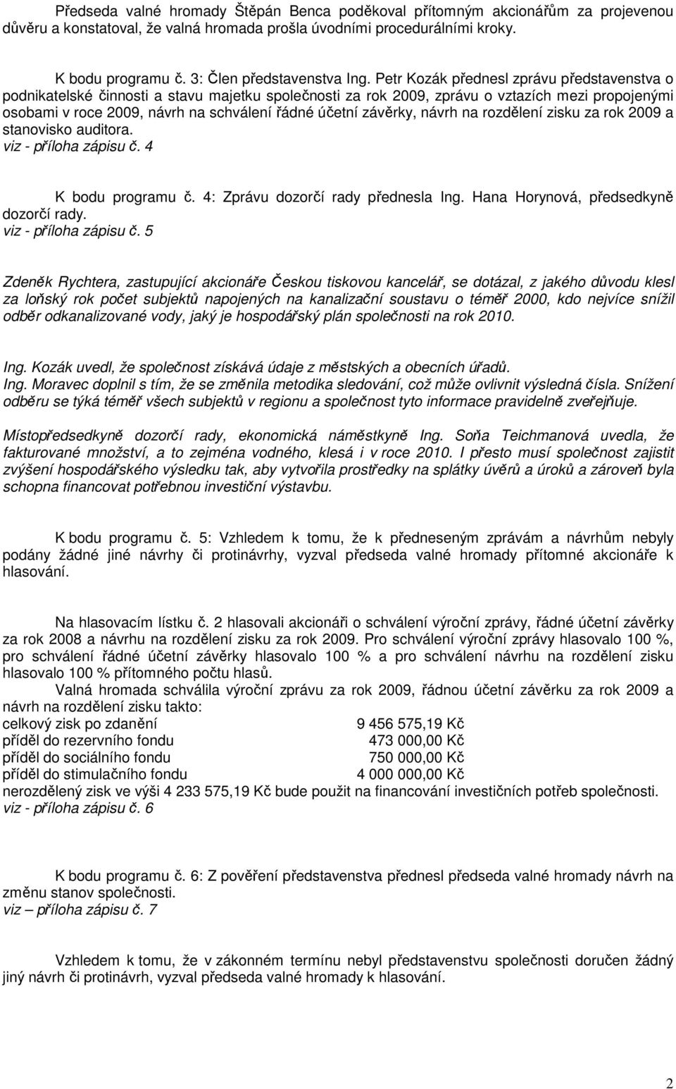 Petr Kozák přednesl zprávu představenstva o podnikatelské činnosti a stavu majetku společnosti za rok 2009, zprávu o vztazích mezi propojenými osobami v roce 2009, návrh na schválení řádné účetní