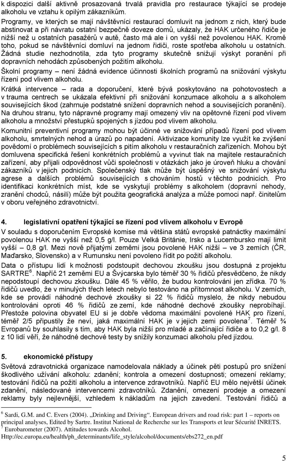 ostatních pasažérů v autě, často má ale i on vyšší než povolenou HAK. Kromě toho, pokud se návštěvníci domluví na jednom řidiči, roste spotřeba alkoholu u ostatních.