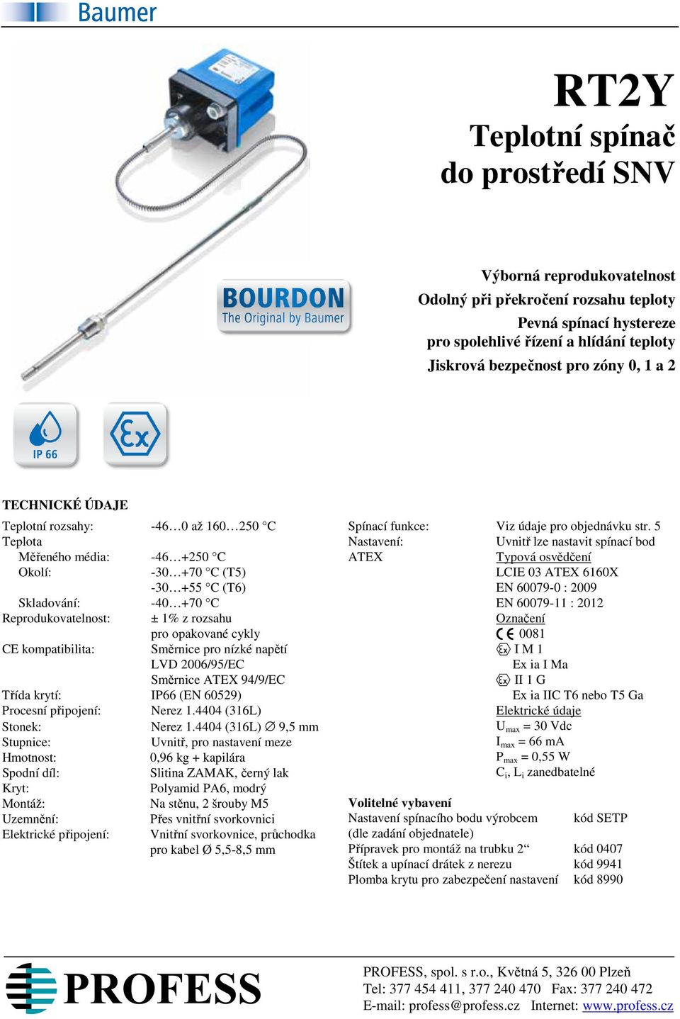 opakované cykly CE kompatibilita: Směrnice pro nízké napětí LVD 2006/95/EC Směrnice ATEX 94/9/EC Třída krytí: IP66 (EN 60529) Procesní připojení: Nerez 1.4404 (316L) Stonek: Nerez 1.