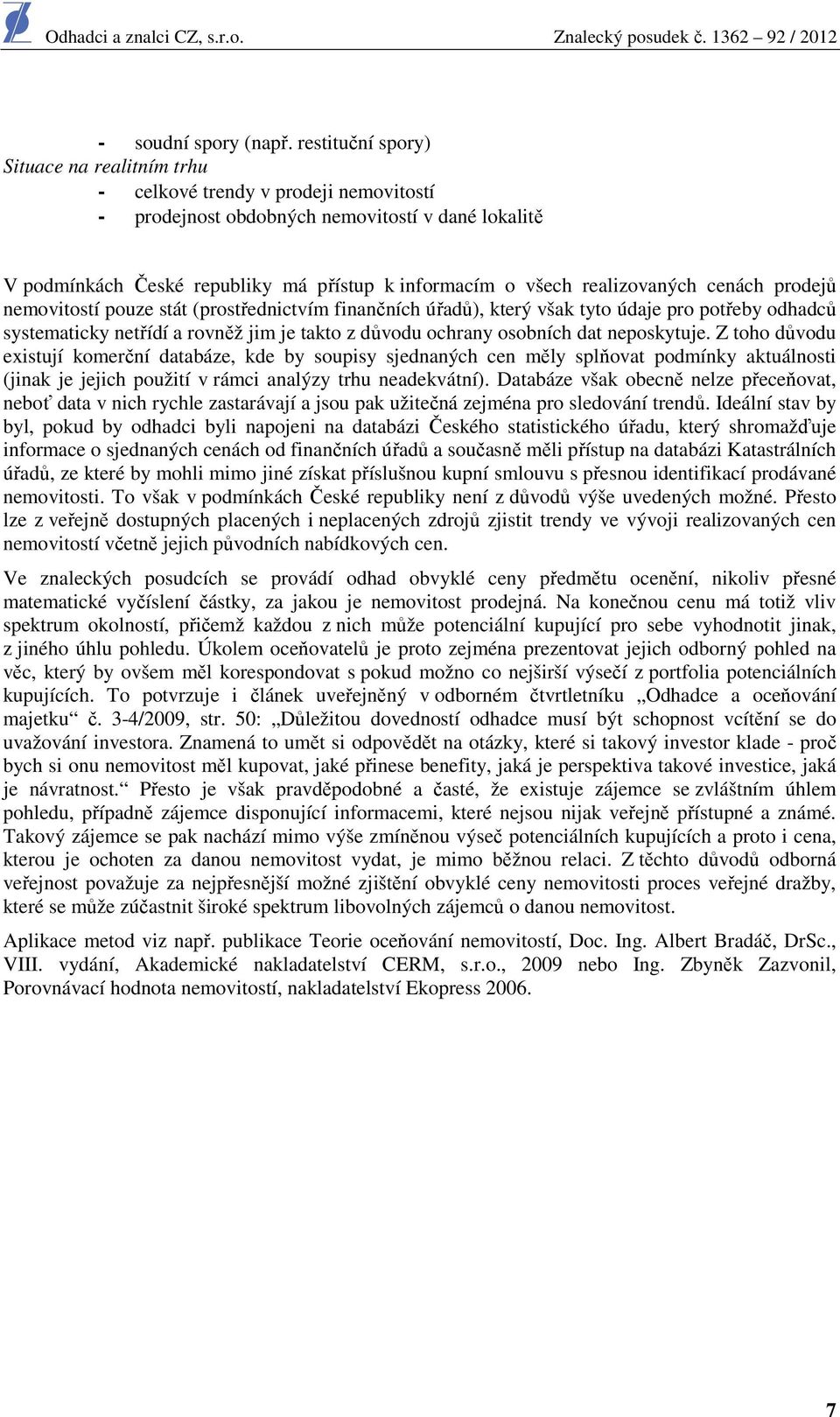 realizovaných cenách prodejů nemovitostí pouze stát (prostřednictvím finančních úřadů), který však tyto údaje pro potřeby odhadců systematicky netřídí a rovněž jim je takto z důvodu ochrany osobních