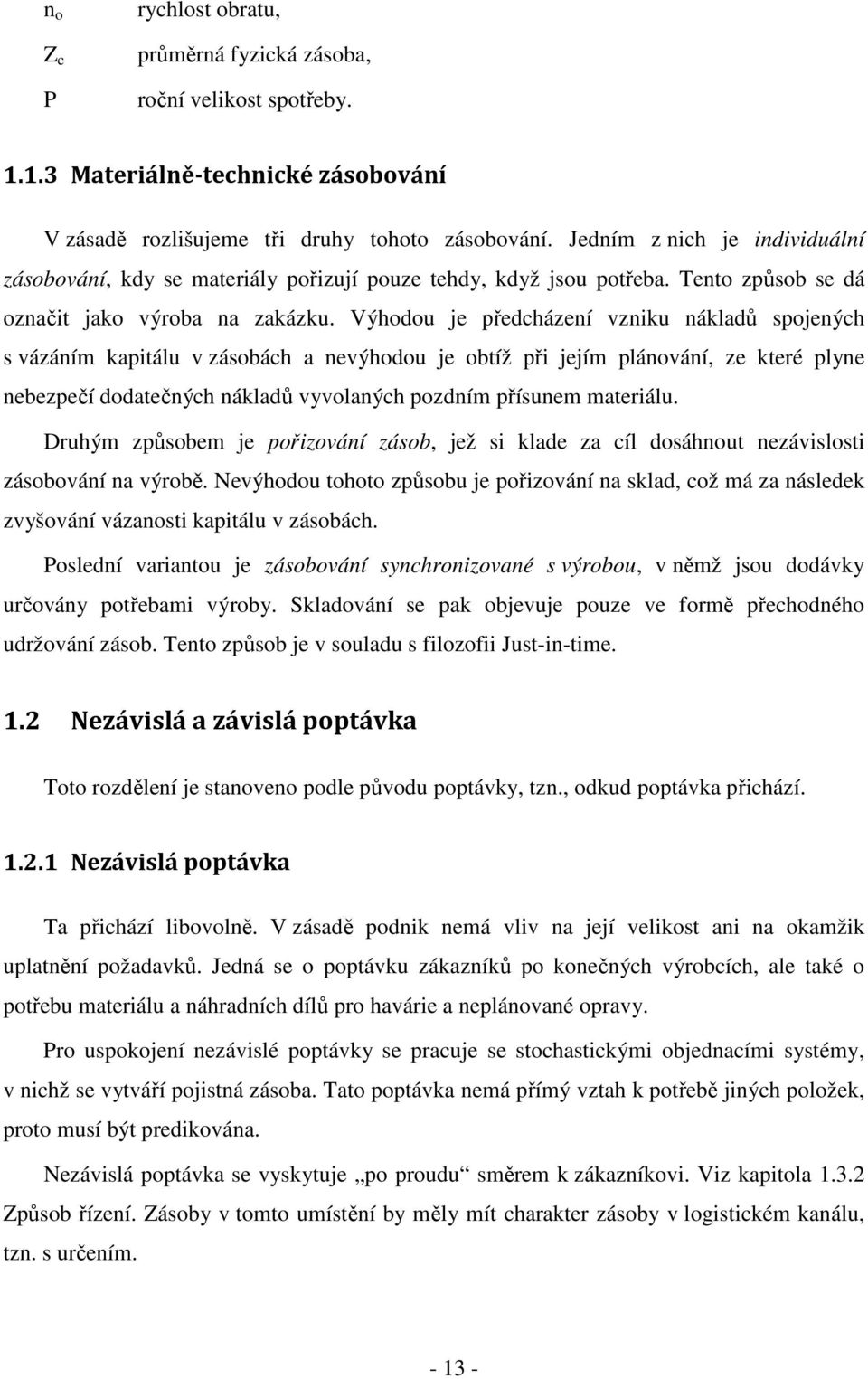 Výhodou je předcházení vzniku nákladů spojených s vázáním kapitálu v zásobách a nevýhodou je obtíž při jejím plánování, ze které plyne nebezpečí dodatečných nákladů vyvolaných pozdním přísunem