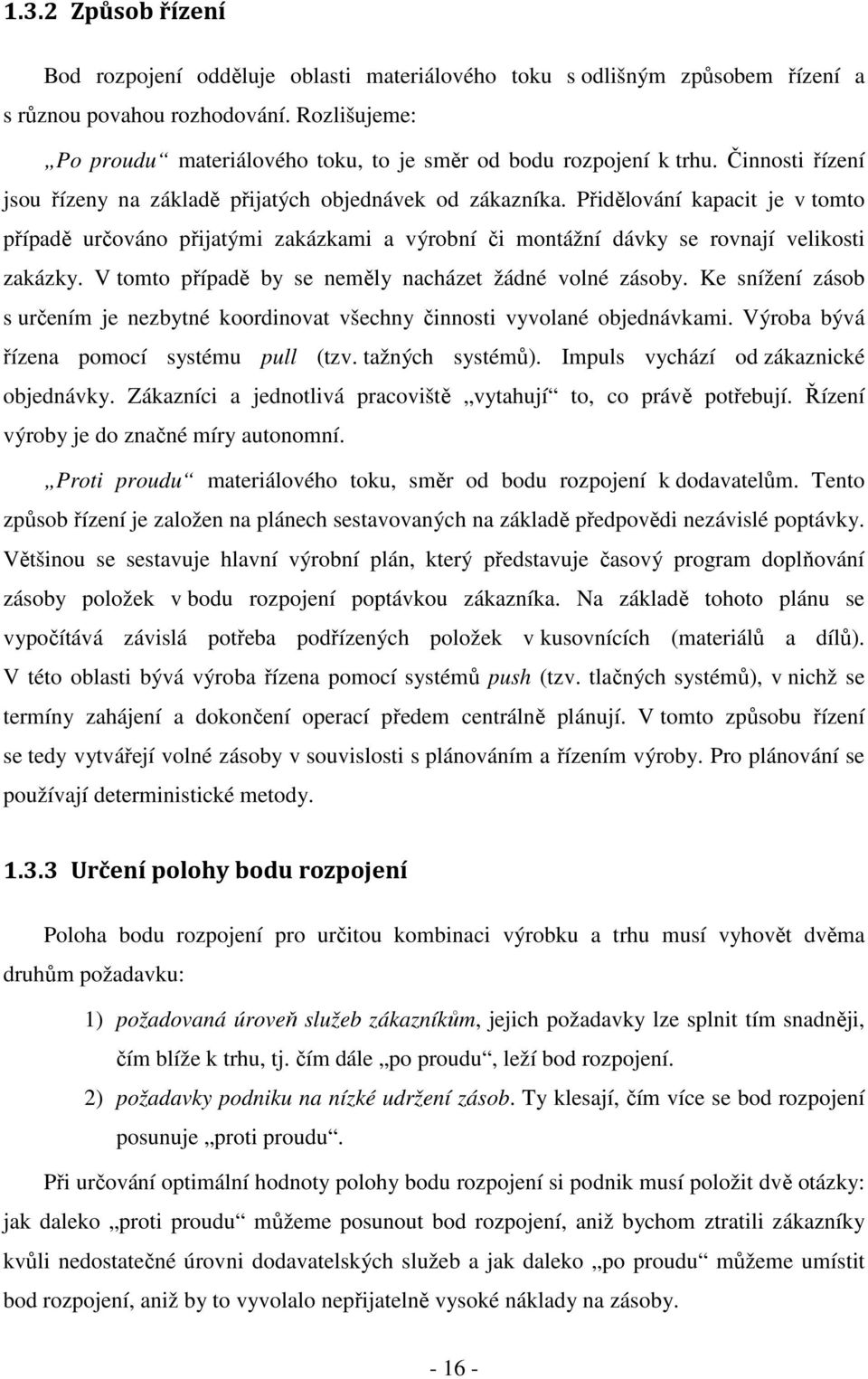 Přidělování kapacit je v tomto případě určováno přijatými zakázkami a výrobní či montážní dávky se rovnají velikosti zakázky. V tomto případě by se neměly nacházet žádné volné zásoby.