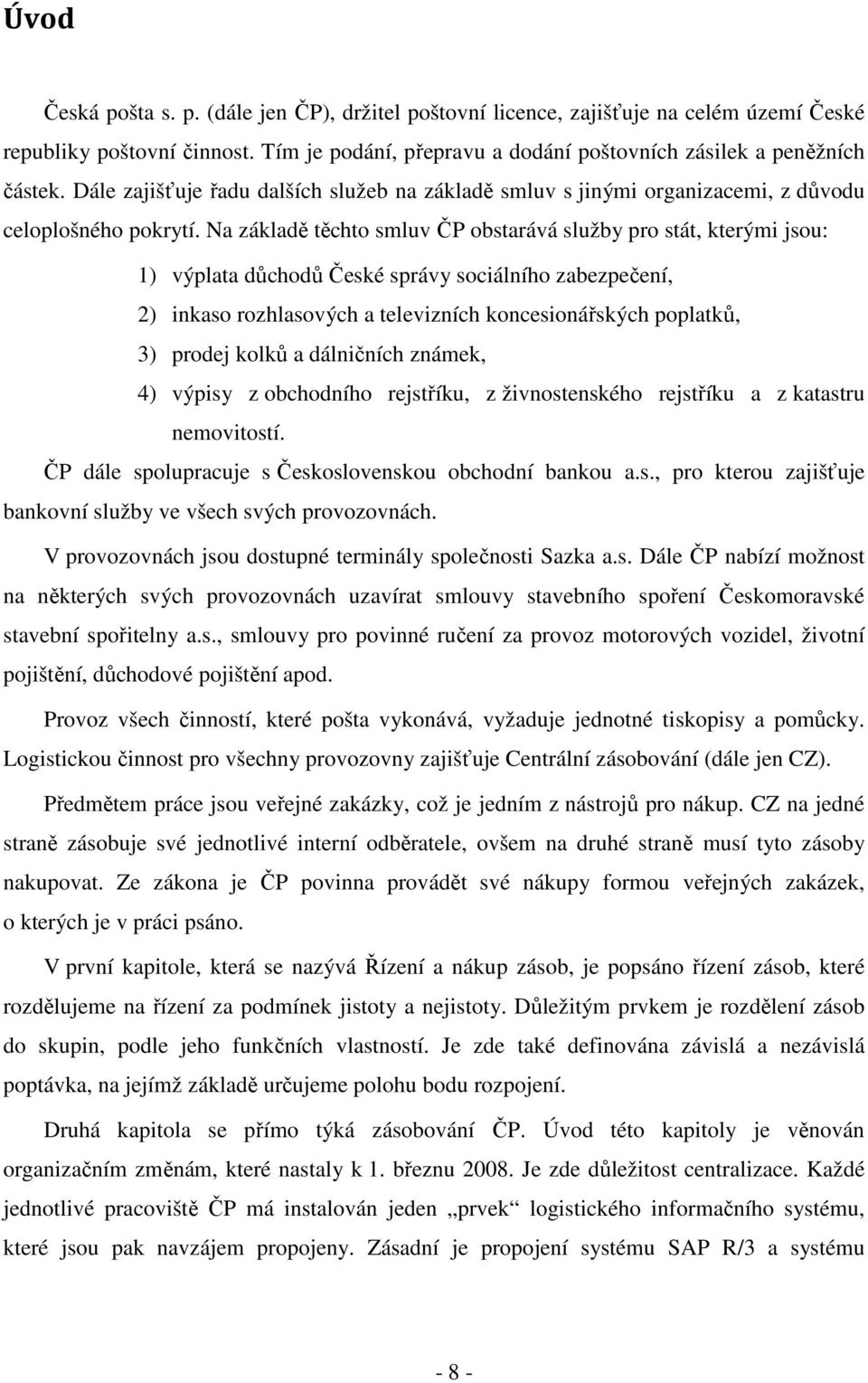 Na základě těchto smluv ČP obstarává služby pro stát, kterými jsou: 1) výplata důchodů České správy sociálního zabezpečení, 2) inkaso rozhlasových a televizních koncesionářských poplatků, 3) prodej