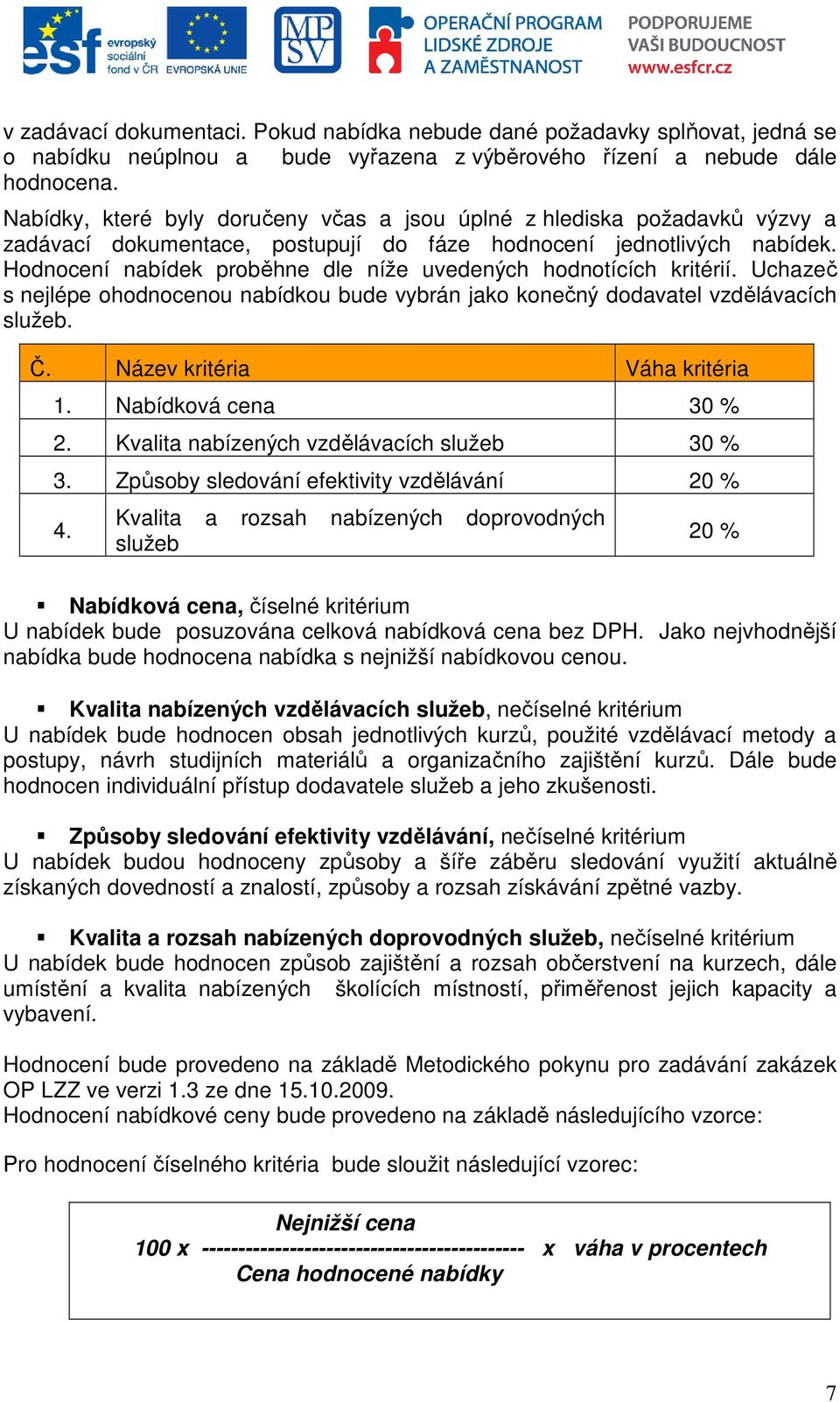 Hodnocení nabídek proběhne dle níže uvedených hodnotících kritérií. Uchazeč s nejlépe ohodnocenou nabídkou bude vybrán jako konečný dodavatel vzdělávacích služeb. Č. Název kritéria Váha kritéria 1.