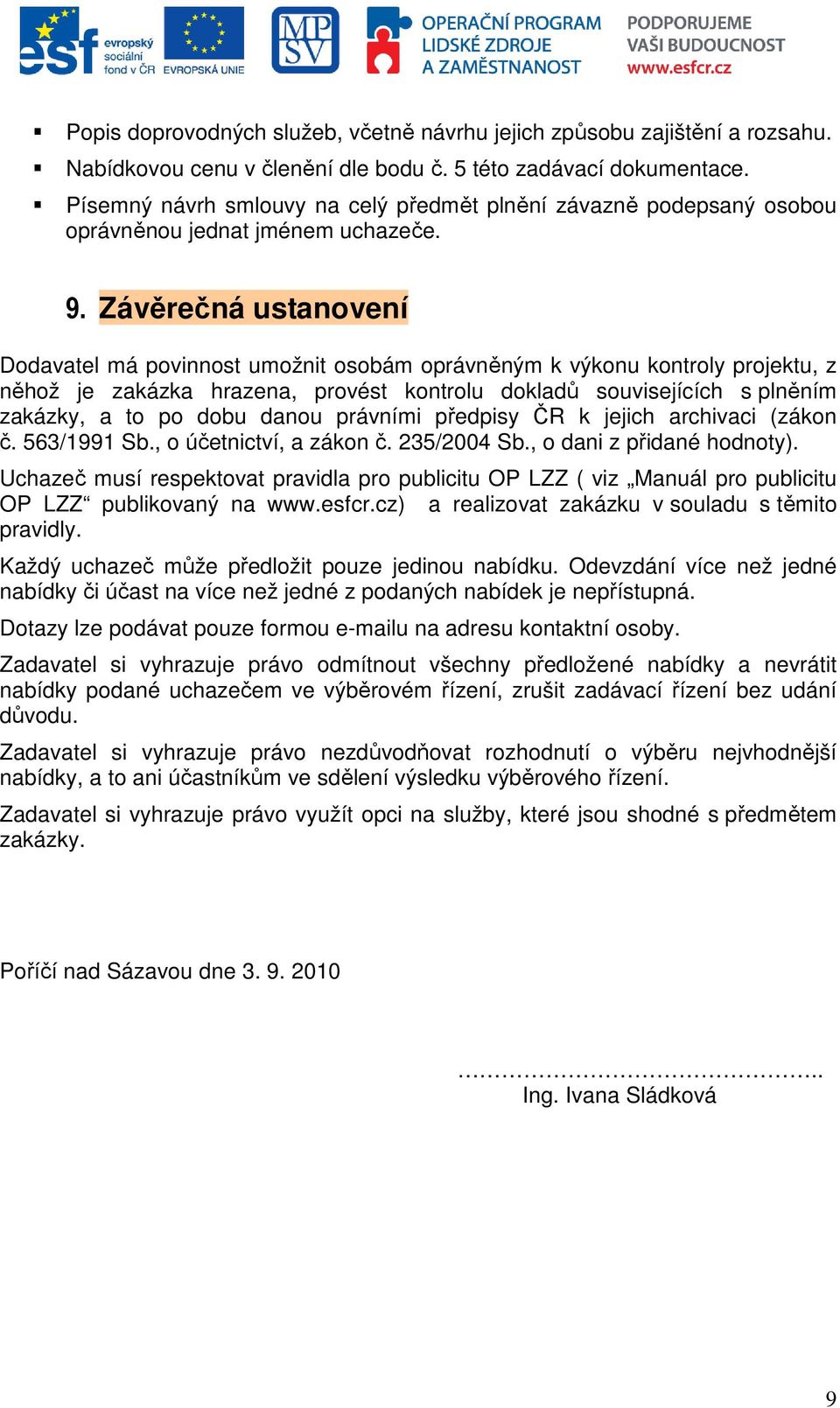 Závěrečná ustanovení Dodavatel má povinnost umožnit osobám oprávněným k výkonu kontroly projektu, z něhož je zakázka hrazena, provést kontrolu dokladů souvisejících s plněním zakázky, a to po dobu