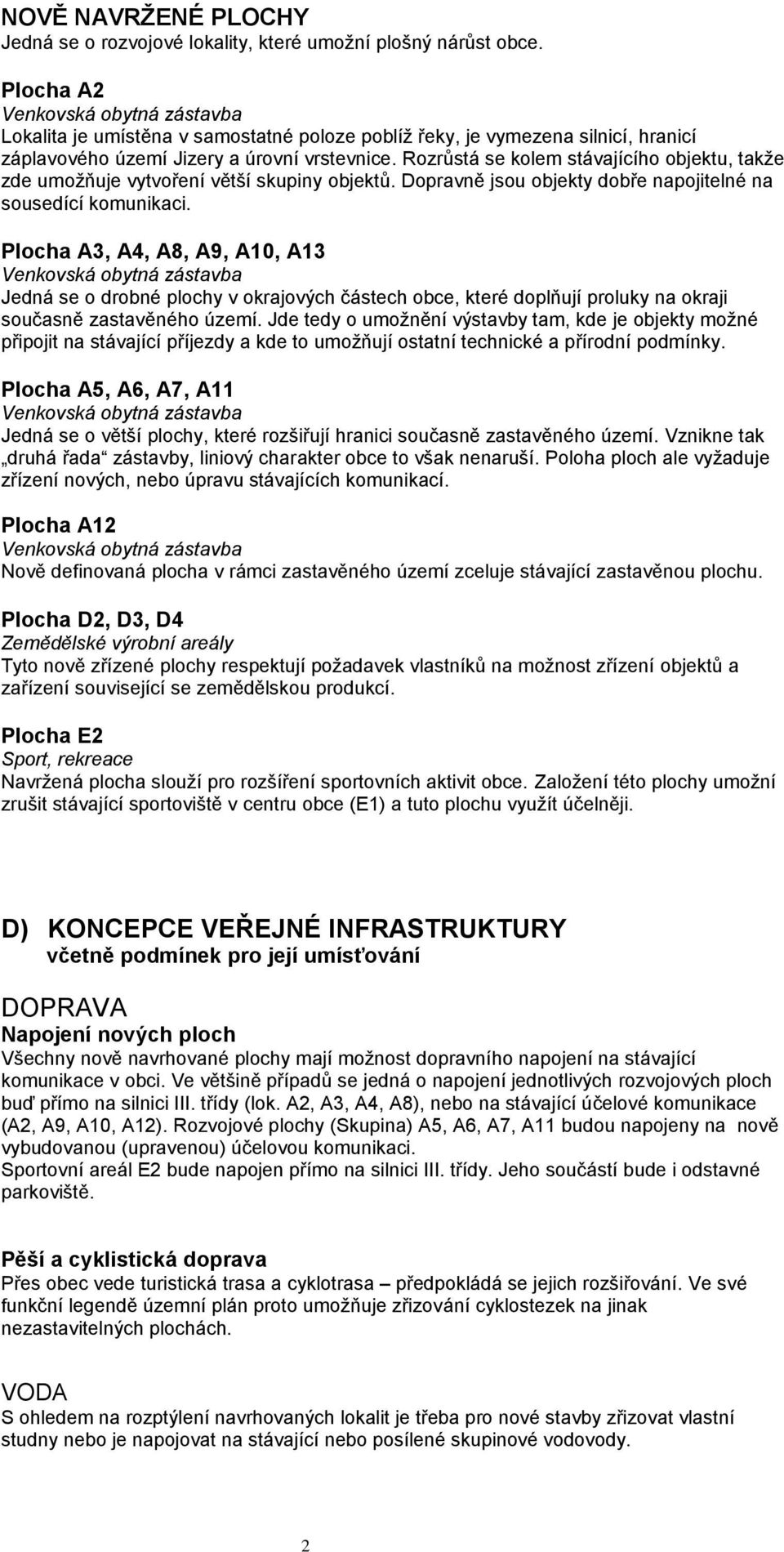 Rozrůstá se kolem stávajícího objektu, takže zde umožňuje vytvoření větší skupiny objektů. Dopravně jsou objekty dobře napojitelné na sousedící komunikaci.