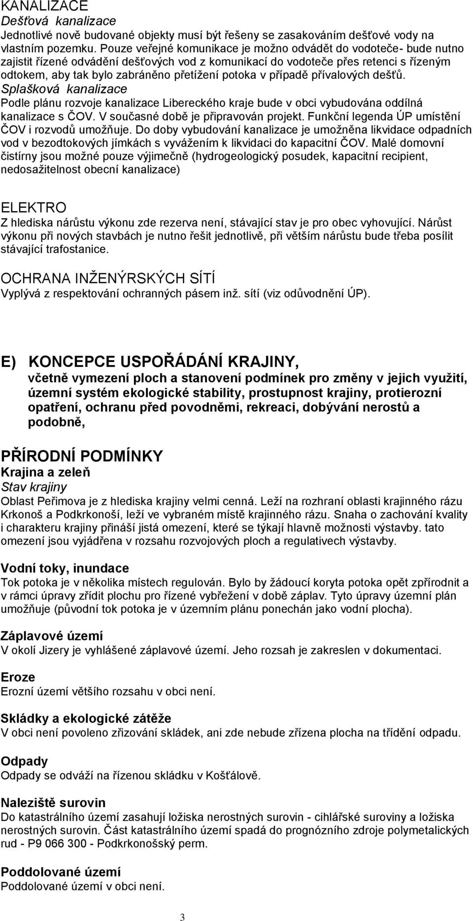 potoka v případě přívalových dešťů. Splašková kanalizace Podle plánu rozvoje kanalizace Libereckého kraje bude v obci vybudována oddílná kanalizace s ČOV. V současné době je připravován projekt.