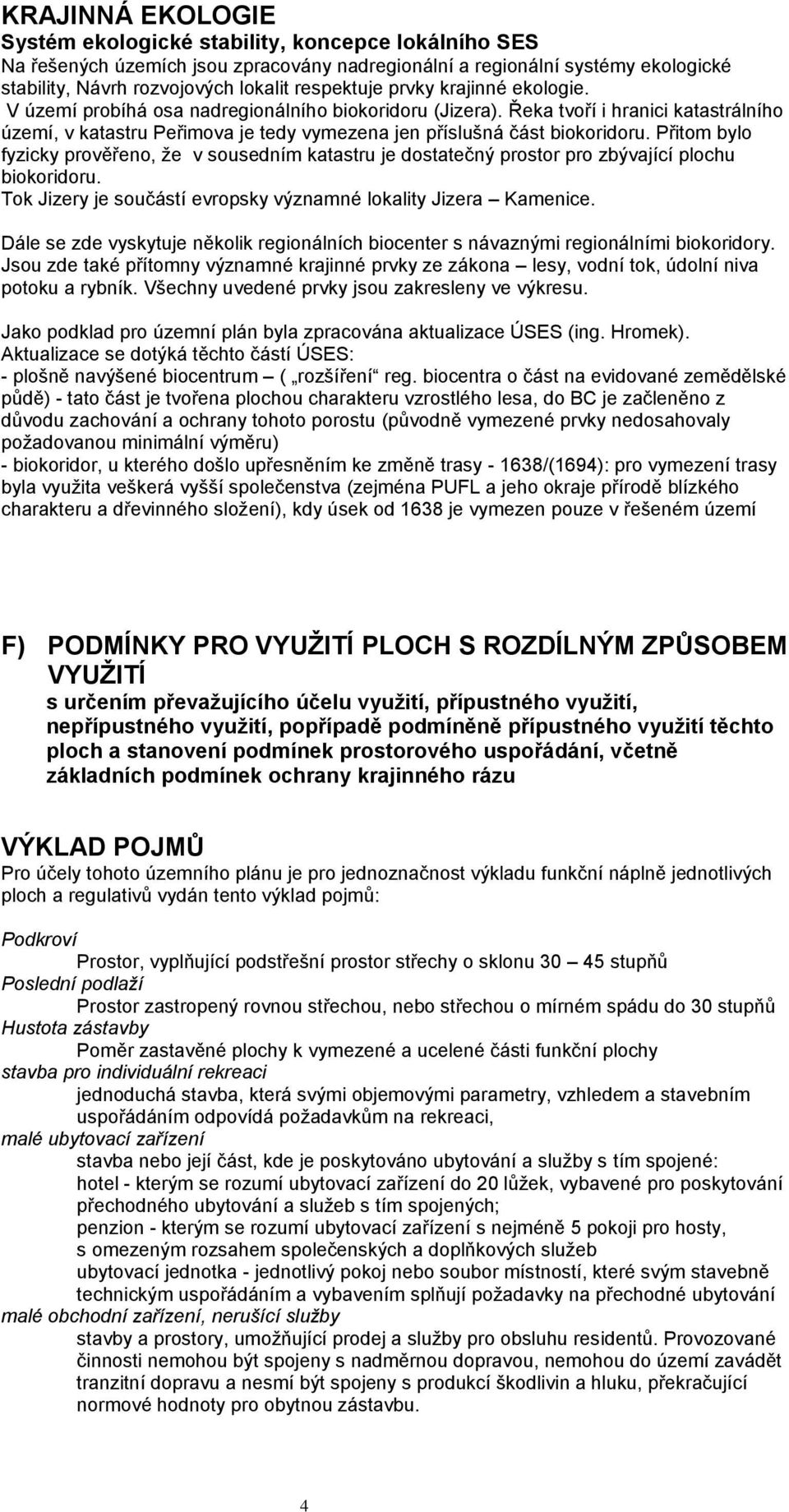 Přitom bylo fyzicky prověřeno, že v sousedním katastru je dostatečný prostor pro zbývající plochu biokoridoru. Tok Jizery je součástí evropsky významné lokality Jizera Kamenice.