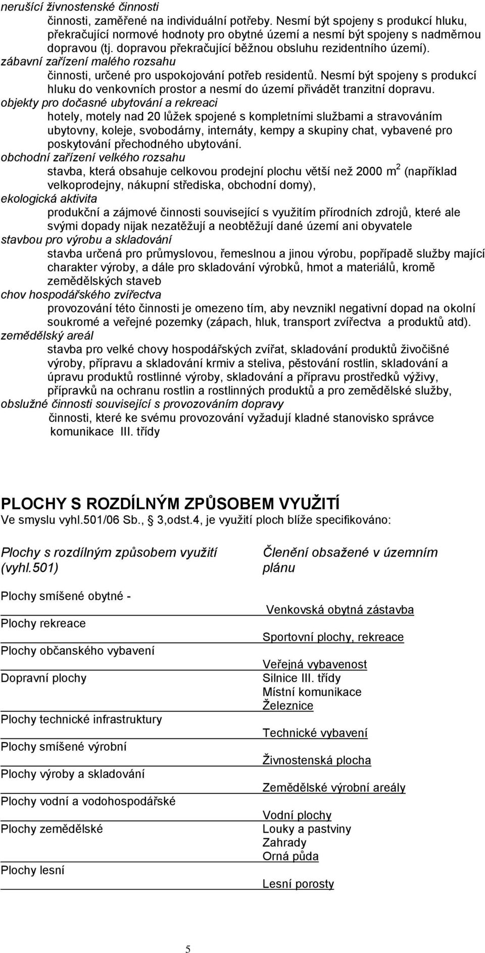 zábavní zařízení malého rozsahu činnosti, určené pro uspokojování potřeb residentů. Nesmí být spojeny s produkcí hluku do venkovních prostor a nesmí do území přivádět tranzitní dopravu.