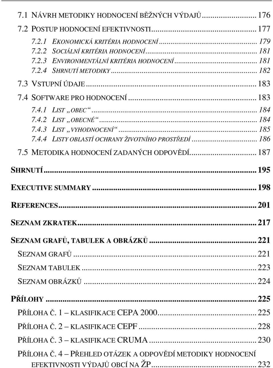 .. 186 7.5 METODIKA HODNOCENÍ ZADANÝCH ODPOVĚDÍ... 187 SHRNUTÍ... 195 EXECUTIVE SUMMARY... 198 REFERENCES... 201 SEZNAM ZKRATEK... 217 SEZNAM GRAFŮ, TABULEK A OBRÁZKŮ... 221 SEZNAM GRAFŮ.