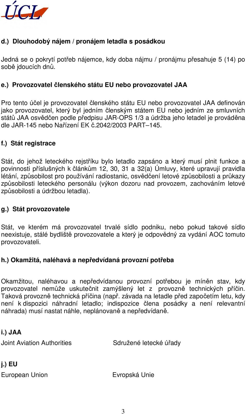 jedním ze smluvních států JAA osvědčen podle předpisu JAR-OPS 1/3 a údržba jeho letadel je prováděna dle JAR-145 nebo Nařízení EK č.2042/2003 PART 145. f.