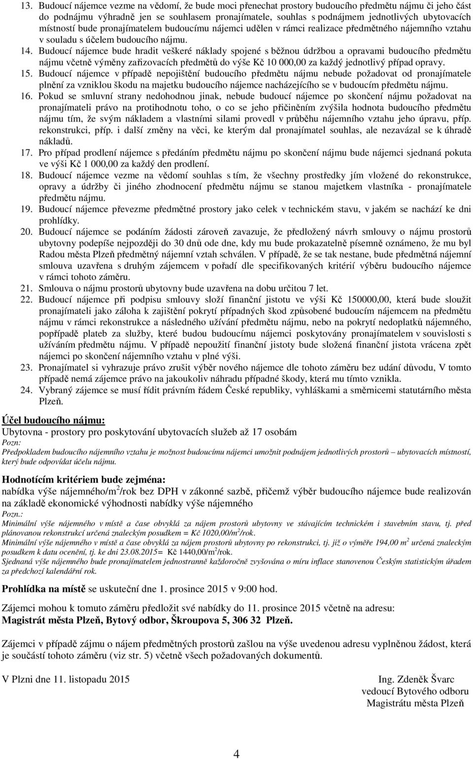 Budoucí nájemce bude hradit veškeré náklady spojené s běžnou údržbou a opravami budoucího předmětu nájmu včetně výměny zařizovacích předmětů do výše Kč 10 000,00 za každý jednotlivý případ opravy. 15.