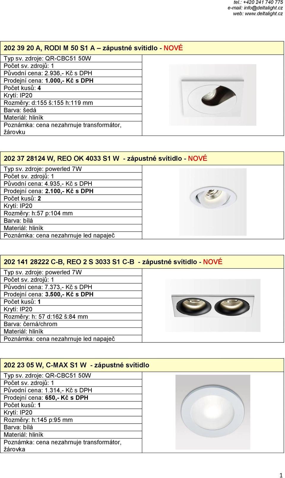 935,- Kč s DPH Prodejní cena: 2.100,- Kč s DPH Rozměry: h:57 p:104 mm Poznámka: cena nezahrnuje led napaječ 202 141 28222 C-B, REO 2 S 3033 S1 C-B - zápustné svítidlo - NOVÉ Typ sv.