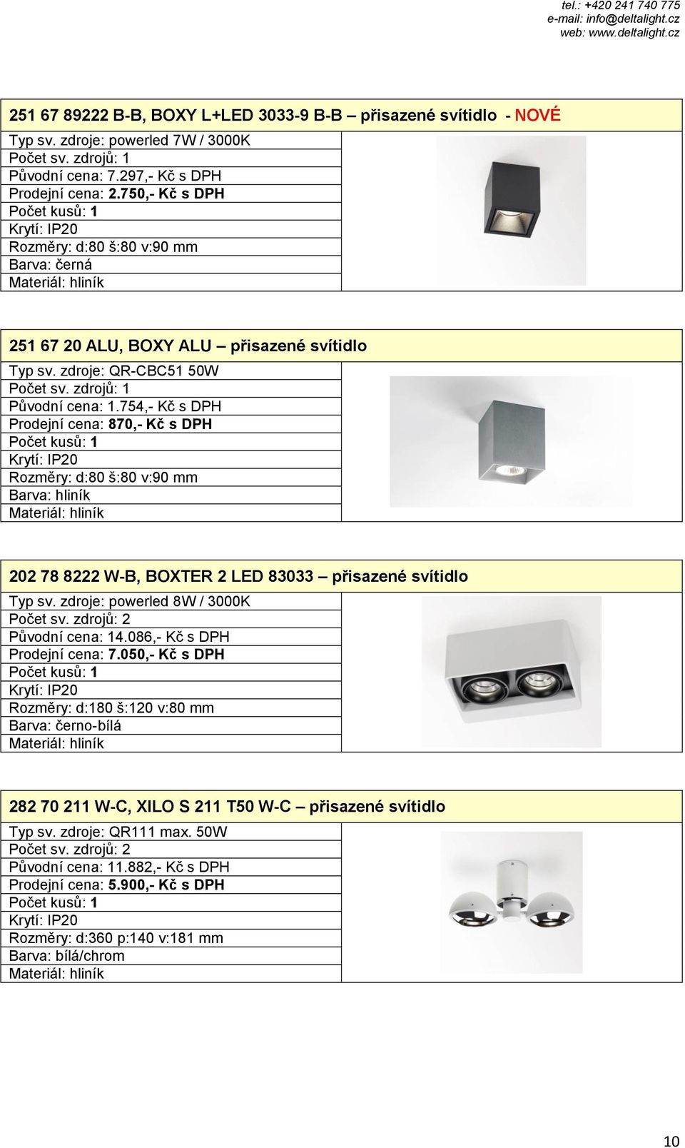 754,- Kč s DPH Prodejní cena: 870,- Kč s DPH Rozměry: d:80 š:80 v:90 mm Barva: hliník 202 78 8222 W-B, BOXTER 2 LED 83033 přisazené svítidlo Typ sv.