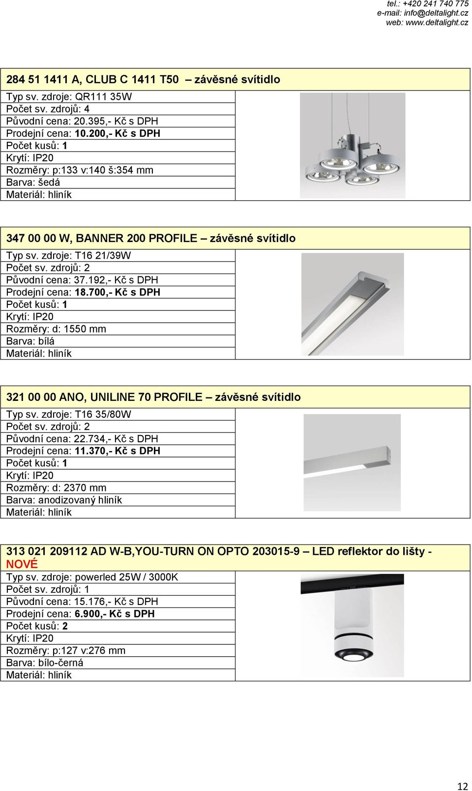 700,- Kč s DPH Rozměry: d: 1550 mm 321 00 00 ANO, UNILINE 70 PROFILE závěsné svítidlo Typ sv. zdroje: T16 35/80W Původní cena: 22.734,- Kč s DPH Prodejní cena: 11.