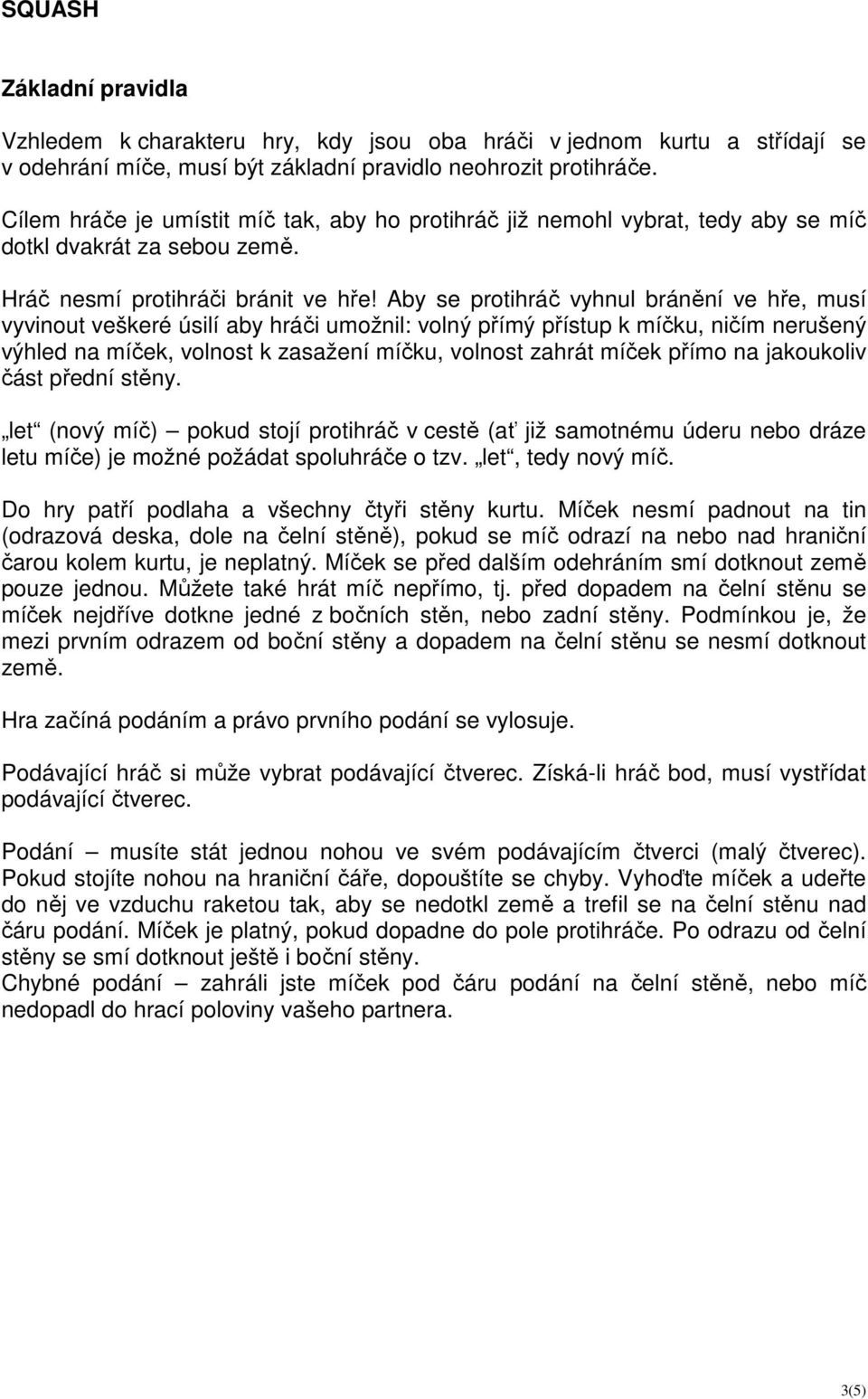 Aby se protihráč vyhnul bránění ve hře, musí vyvinout veškeré úsilí aby hráči umožnil: volný přímý přístup k míčku, ničím nerušený výhled na míček, volnost k zasažení míčku, volnost zahrát míček