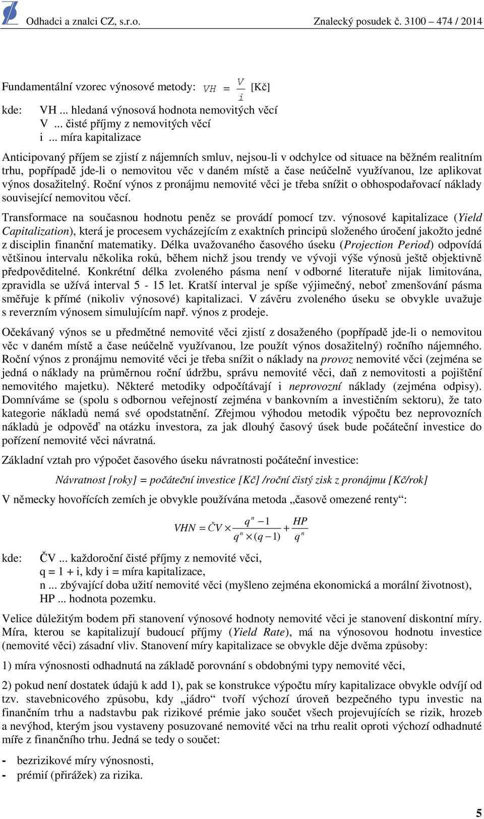 využívanou, lze aplikovat výnos dosažitelný. Roční výnos z pronájmu nemovité věci je třeba snížit o obhospodařovací náklady související nemovitou věcí.