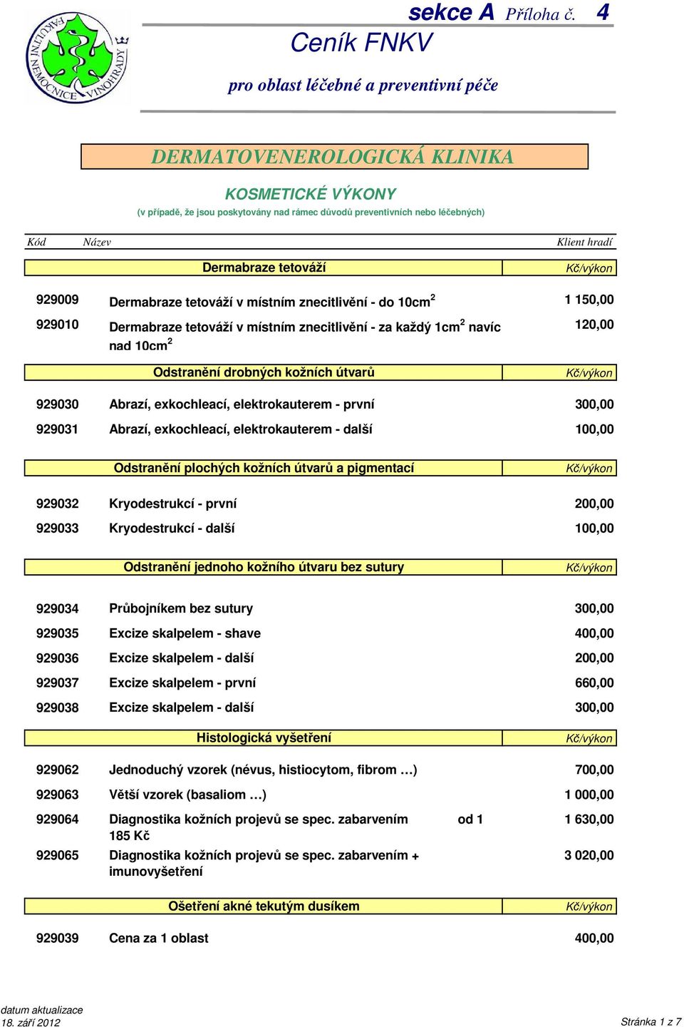 Kryodestrukcí - první Kryodestrukcí - další Odstranění jednoho kožního útvaru bez sutury 929034 929035 929036 929037 Průbojníkem bez sutury Excize skalpelem - shave Excize skalpelem - další Excize