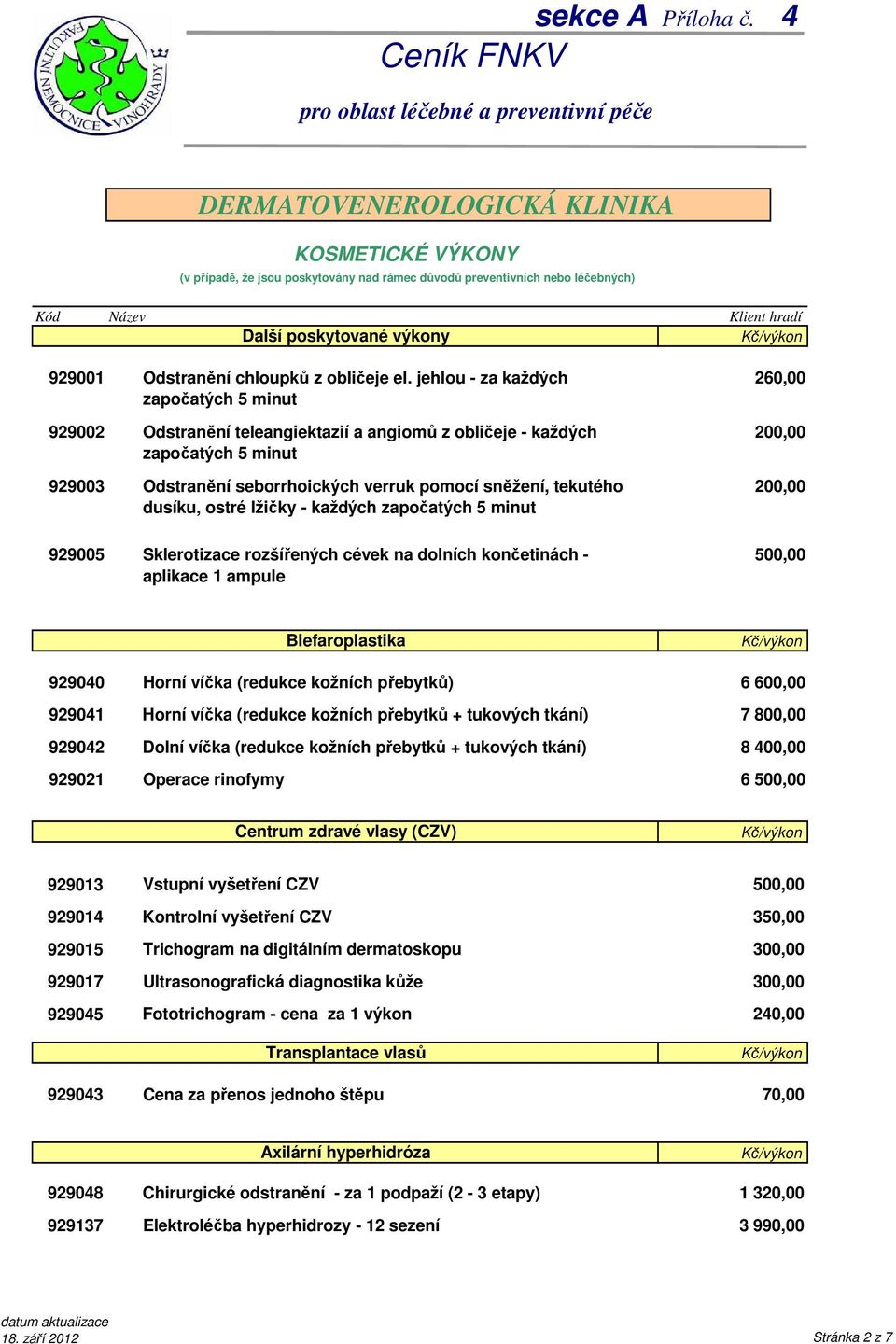 každých započatých 5 minut 260,00 929005 Sklerotizace rozšířených cévek na dolních končetinách - aplikace 1 ampule 500,00 Blefaroplastika 929040 929041 929042 929021 Horní víčka (redukce kožních