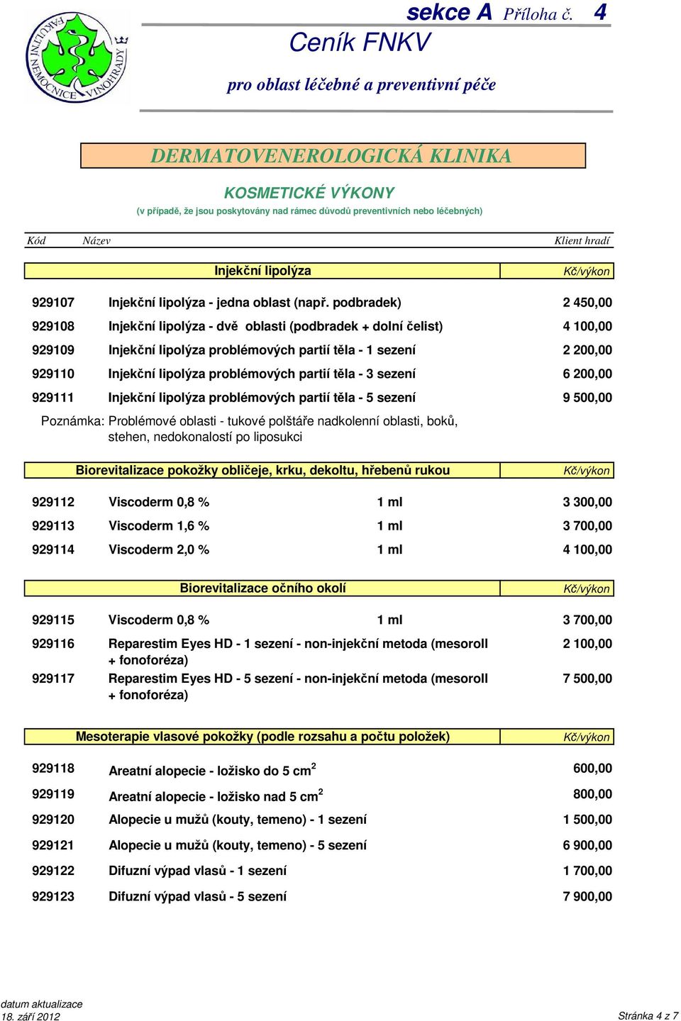 Injekční lipolýza problémových partií těla - 5 sezení 9 500,00 Poznámka: Problémové oblasti - tukové polštáře nadkolenní oblasti, boků, stehen, nedokonalostí po liposukci Biorevitalizace pokožky