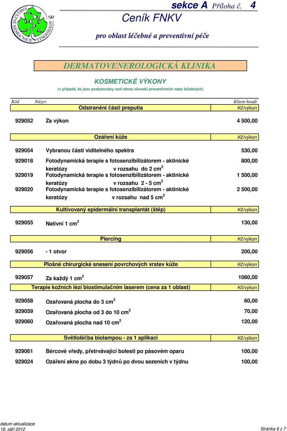 Kultivovaný epidermální transplantát (štěp) 530,00 800,00 1 500,00 2 500,00 929055 Nativní 1 cm 2 130,00 Piercing 929056-1 otvor Plošné chirurgické snesení povrchových vrstev kůže 929057 Za každý 1