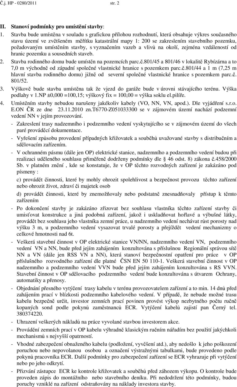 požadovaným umístěním stavby, s vyznačením vazeb a vlivů na okolí, zejména vzdáleností od hranic pozemku a sousedních staveb. 2. Stavba rodinného domu bude umístěn na pozemcích parc.č.801/45 a 801/46 v lokalitě Rybízárna a to 7,0 m východně od západní společné vlastnické hranice s pozemkem parc.