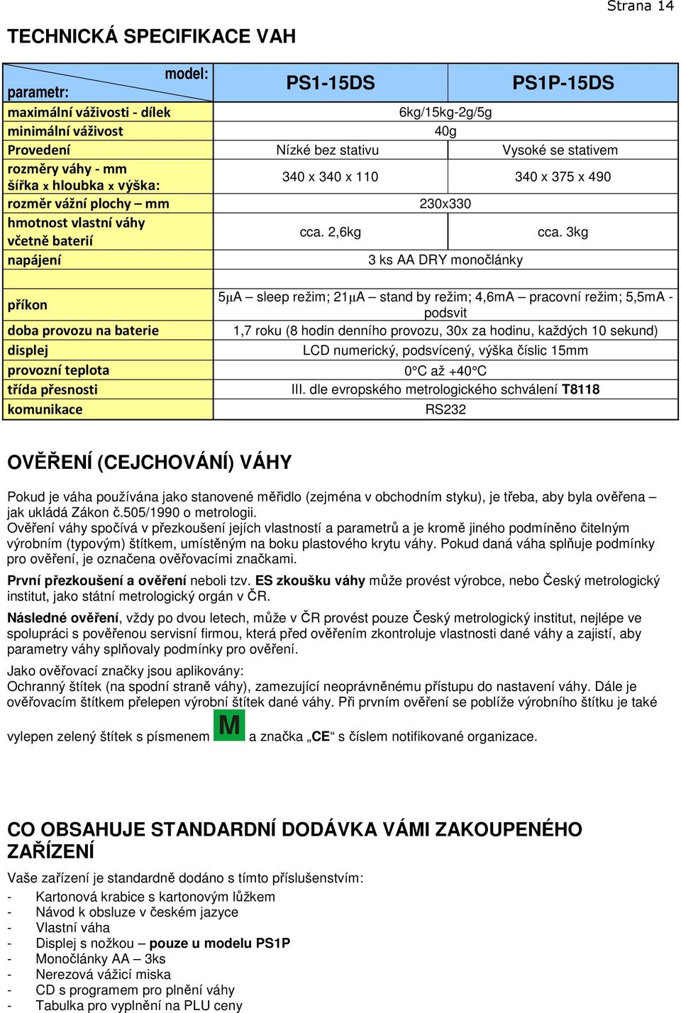 3kg napájení 3 ks AA DRY monočlánky příkon doba provozu na baterie displej provozní teplota třída přesnosti komunikace 5µA sleep režim; 21µA stand by režim; 4,6mA pracovní režim; 5,5mA - podsvit 1,7