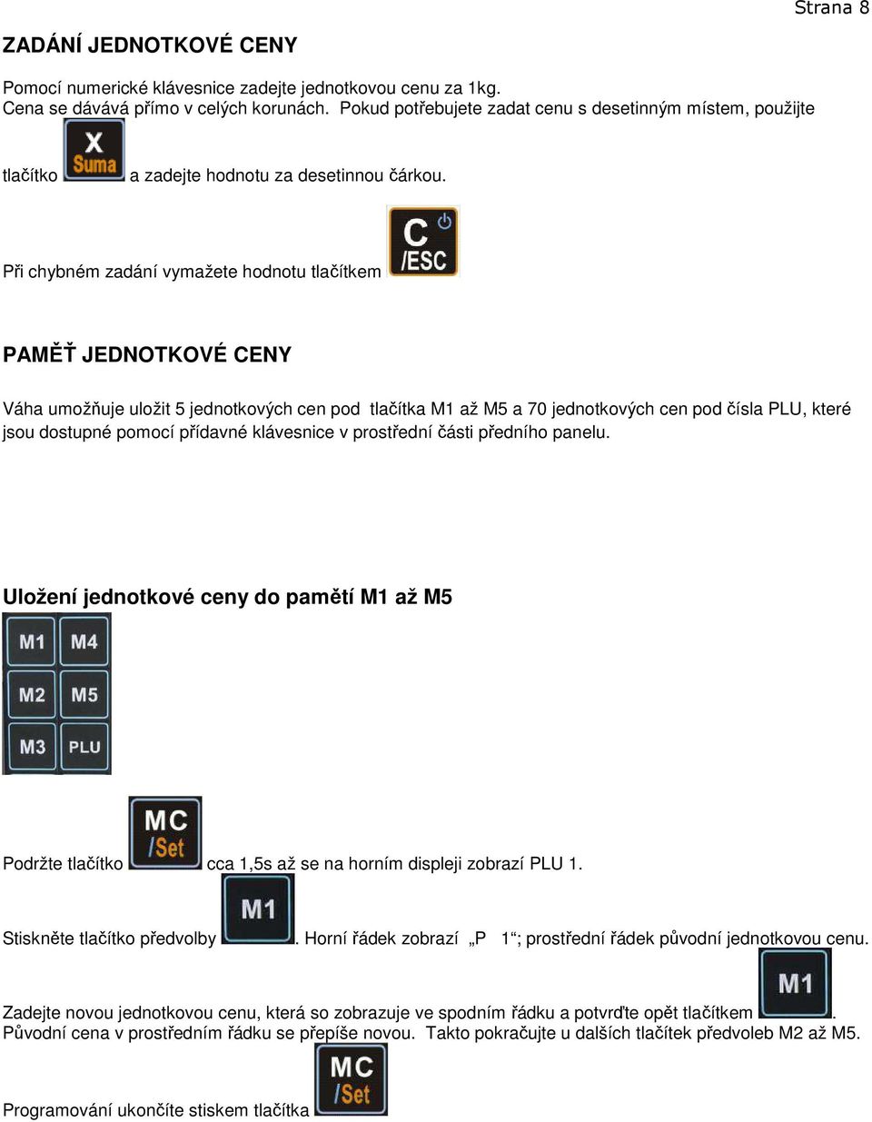 Při chybném zadání vymažete hodnotu tlačítkem PAMĚŤ JEDNOTKOVÉ CENY Váha umožňuje uložit 5 jednotkových cen pod tlačítka M1 až M5 a 70 jednotkových cen pod čísla PLU, které jsou dostupné pomocí