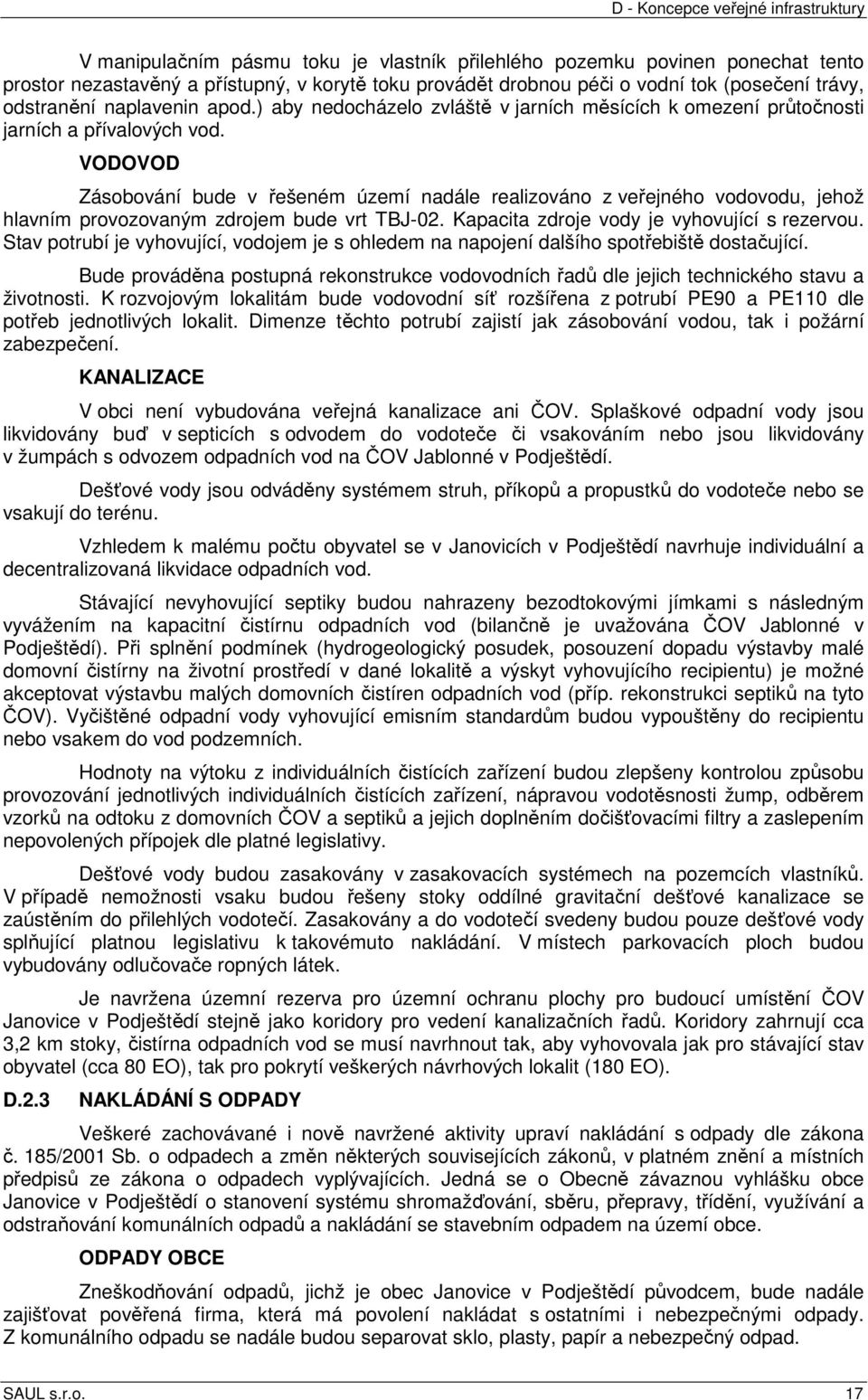 VODOVOD Zásobování bude v řešeném území nadále realizováno z veřejného vodovodu, jehož hlavním provozovaným zdrojem bude vrt TBJ-02. Kapacita zdroje vody je vyhovující s rezervou.