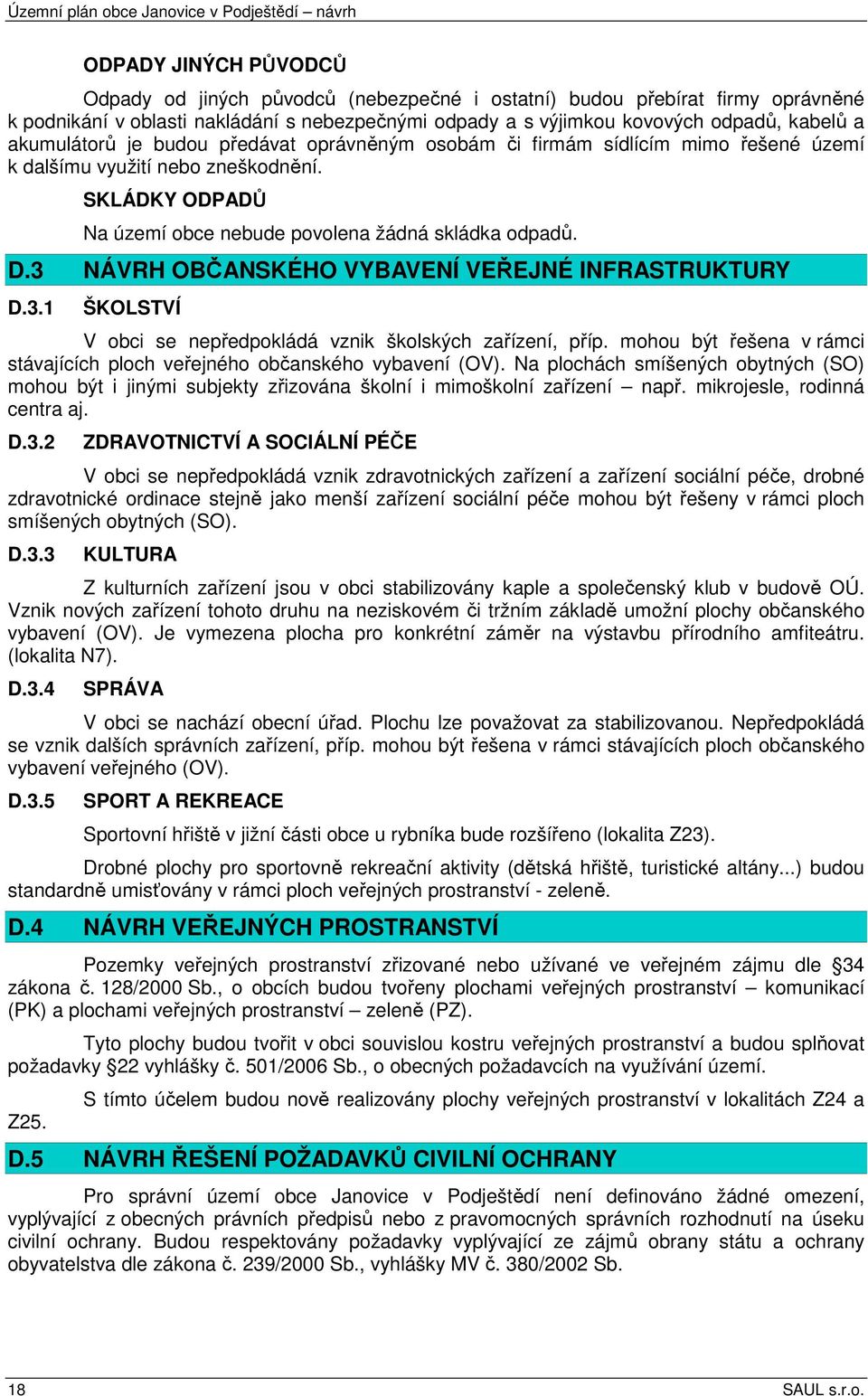 SKLÁDKY ODPADŮ Na území obce nebude povolena žádná skládka odpadů. D.3 NÁVRH OBČANSKÉHO VYBAVENÍ VEŘEJNÉ INFRASTRUKTURY D.3.1 ŠKOLSTVÍ V obci se nepředpokládá vznik školských zařízení, příp.