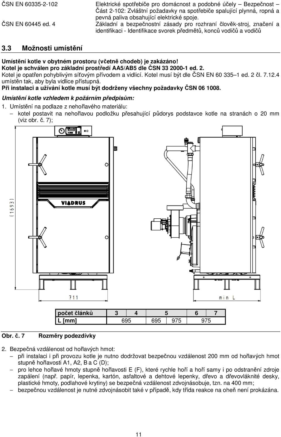 3 Možnosti umístění Umístění kotle v obytném prostoru (včetně chodeb) je zakázáno! Kotel je schválen pro základní prostředí AA5/AB5 dle ČSN 33 20