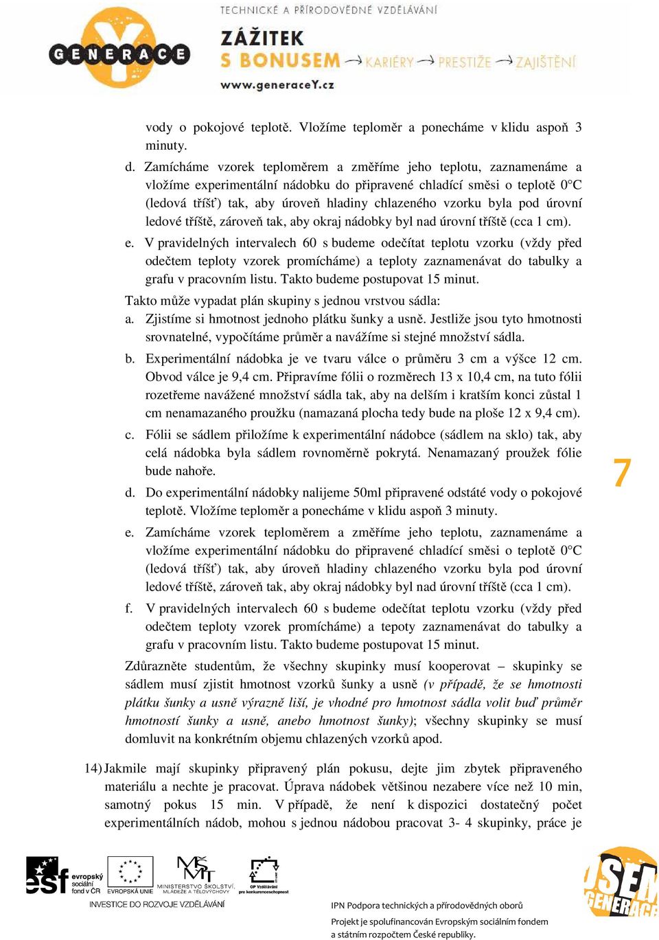 byla pod úrovní ledové tříště, zároveň tak, aby okraj nádobky byl nad úrovní tříště (cca 1 cm). e.