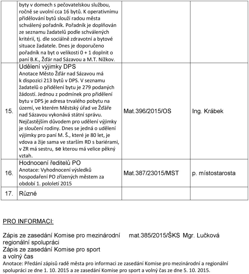 , Žďár nad Sázavou a M.T. Nížkov. Udělení výjimky DPS Anotace Město Žďár nad Sázavou má k dispozici 213 bytů v DPS. V seznamu žadatelů o přidělení bytu je 279 podaných žádostí.