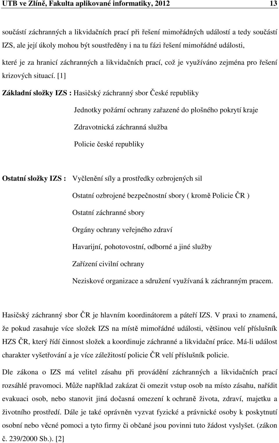 [1] Základní složky IZS : Hasičský záchranný sbor České republiky Jednotky požární ochrany zařazené do plošného pokrytí kraje Zdravotnická záchranná služba Policie české republiky Ostatní složky IZS