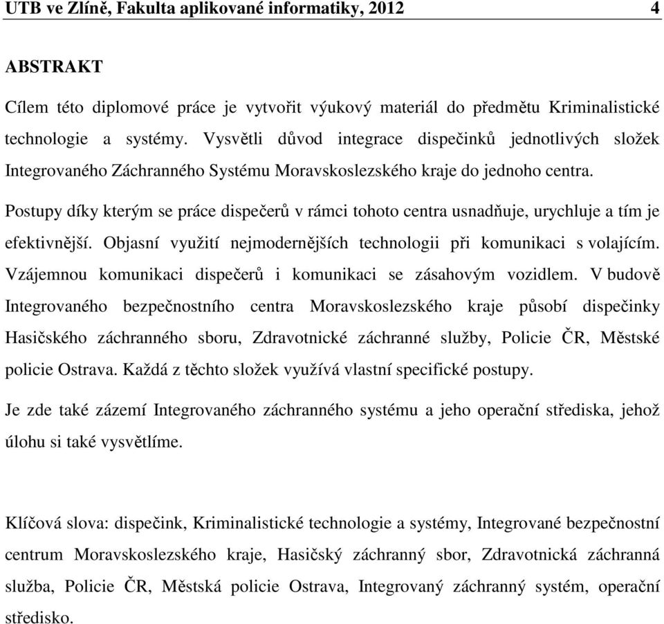 Postupy díky kterým se práce dispečerů v rámci tohoto centra usnadňuje, urychluje a tím je efektivnější. Objasní využití nejmodernějších technologii při komunikaci s volajícím.