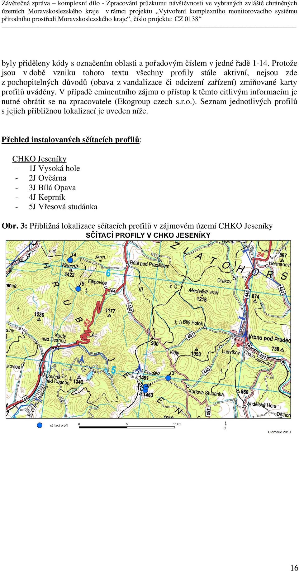 V případě eminentního zájmu o přístup k těmto citlivým informacím je nutné obrátit se na zpracovatele (Ekogroup czech s.r.o.).