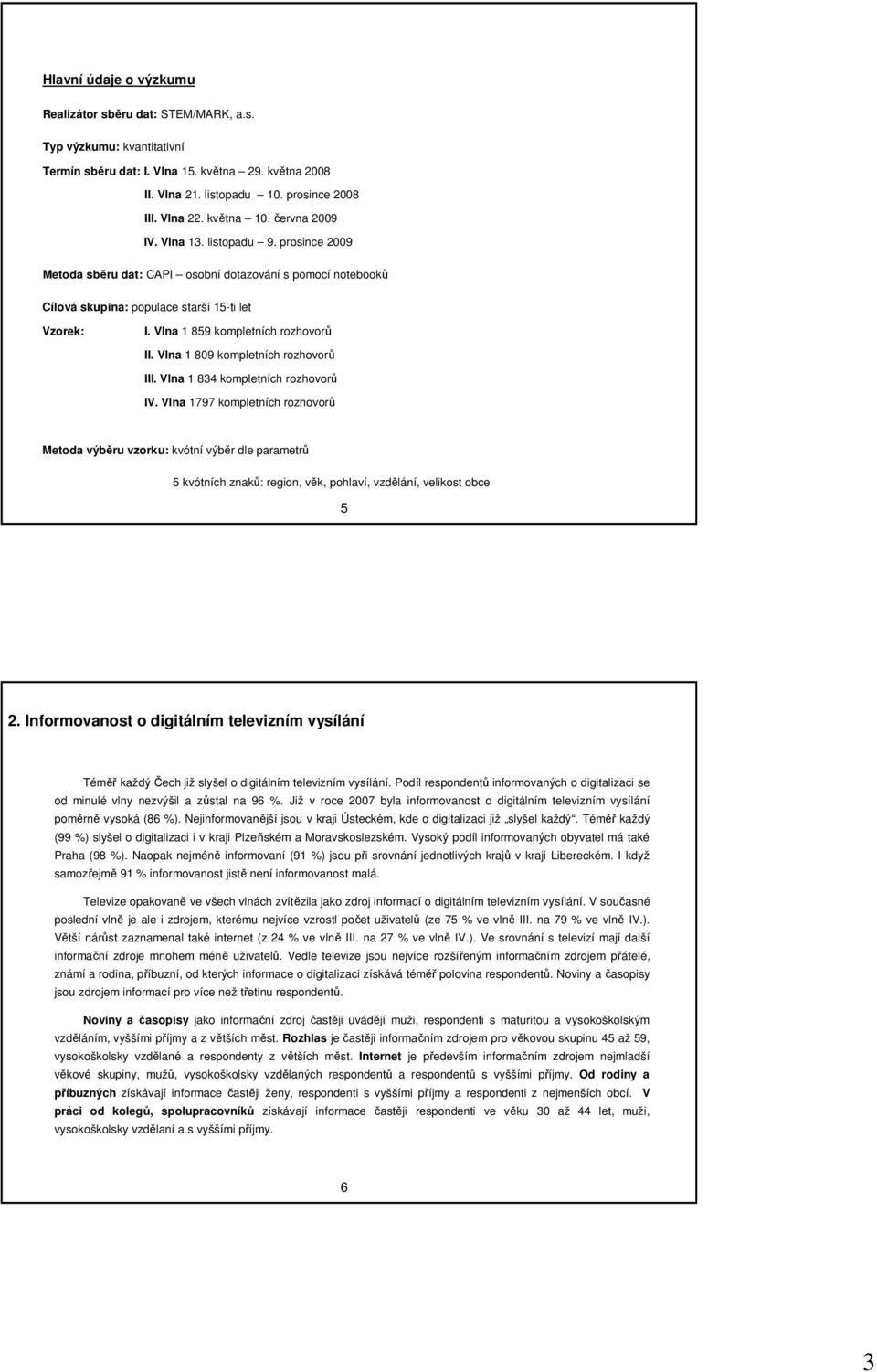 Vl kompletních rozhovorů III. Vl kompletních rozhovorů IV. Vl kompletních rozhovorů Metoda výběru vzorku: kvótní výběr dle parametrů kvótních zků: region, věk, pohlaví, vzdělání, velikost obce.