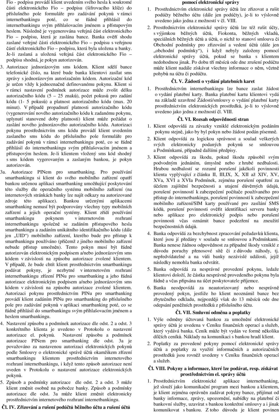 Banka ověří shodu zaslané veřejné části elektronického Fio podpisu s veřejnou částí elektronického Fio podpisu, která byla uložena u banky.