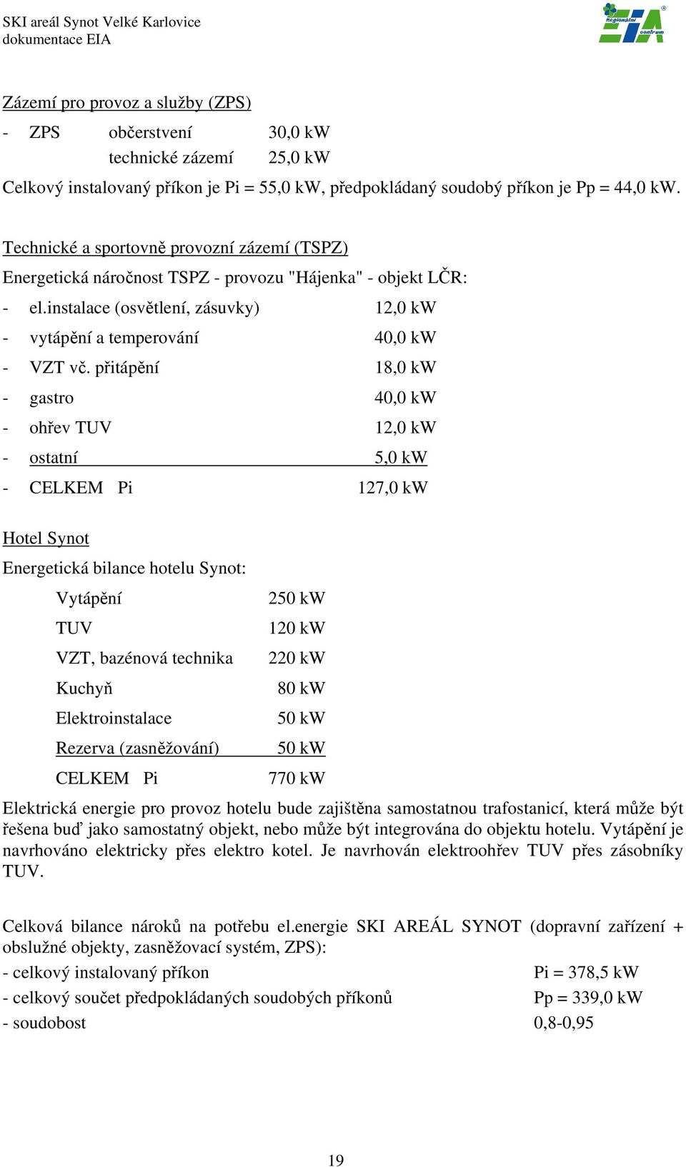 přitápění 18,0 kw - gastro 40,0 kw - ohřev TUV 12,0 kw - ostatní 5,0 kw - CELKEM Pi 127,0 kw Hotel Synot Energetická bilance hotelu Synot: Vytápění TUV VZT, bazénová technika Kuchyň Elektroinstalace