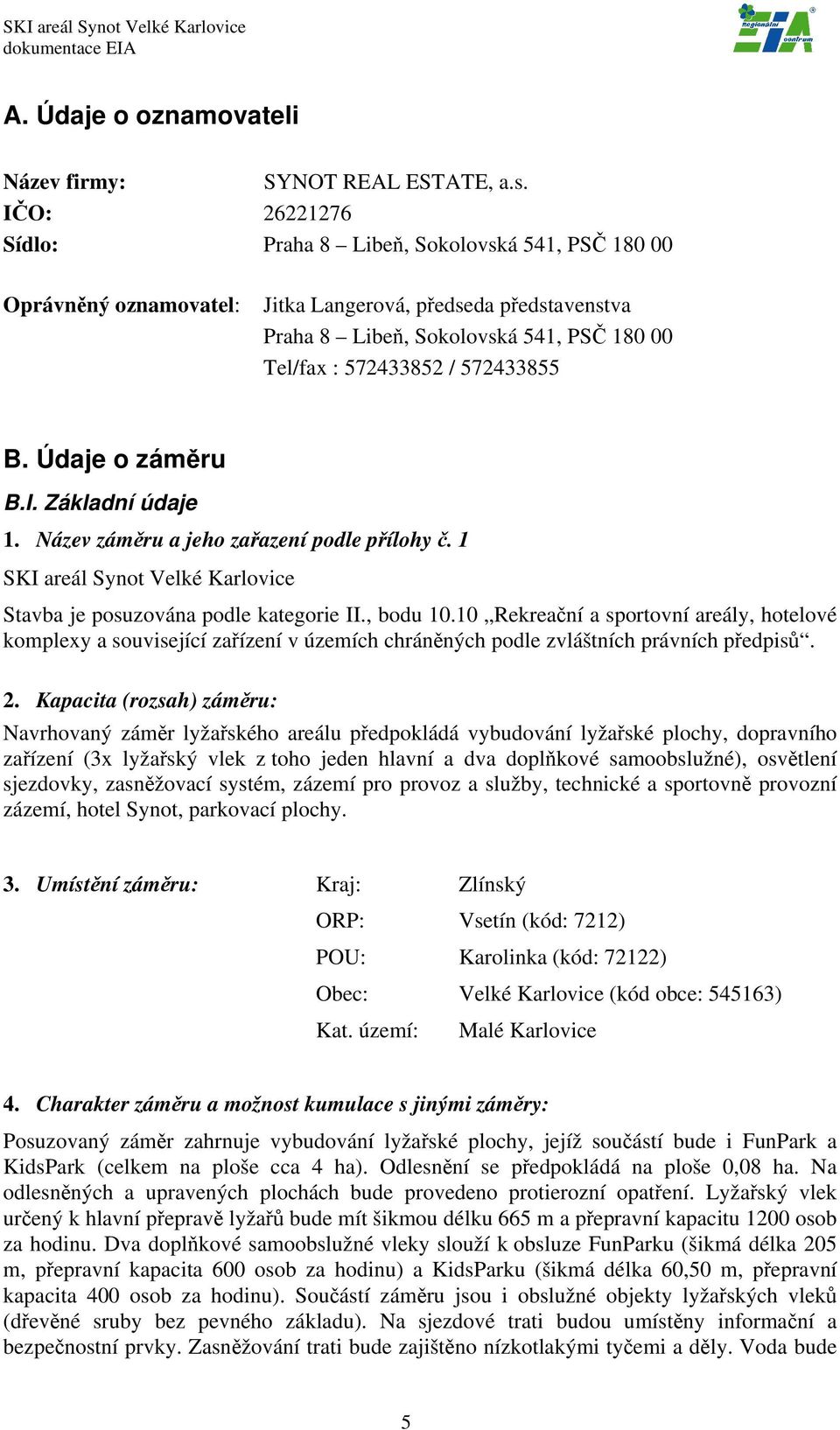 572433855 B. Údaje o záměru B.I. Základní údaje 1. Název záměru a jeho zařazení podle přílohy č. 1 SKI areál Synot Velké Karlovice Stavba je posuzována podle kategorie II., bodu 10.