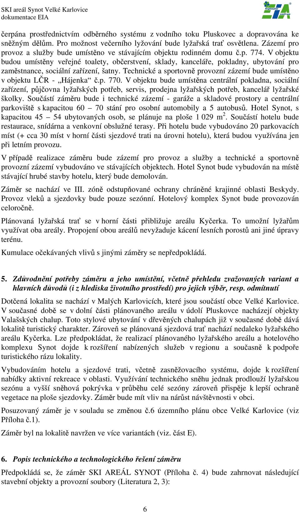 V objektu budou umístěny veřejné toalety, občerstvení, sklady, kanceláře, pokladny, ubytování pro zaměstnance, sociální zařízení, šatny.