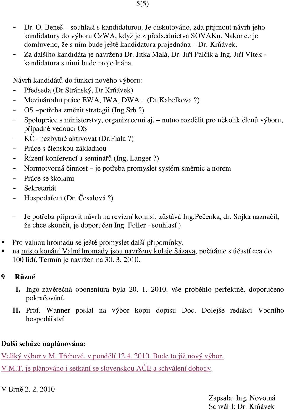 Jiří Vítek - kandidatura s nimi bude projednána Návrh kandidátů do funkcí nového výboru: - Předseda (Dr.Stránský, Dr.Krňávek) - Mezinárodní práce EWA, IWA, DWA (Dr.Kabelková?