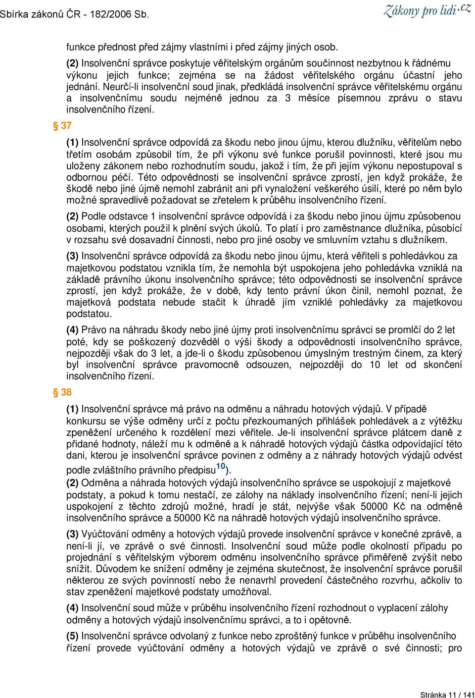 Neurčí-li insolvenční soud jinak, předkládá insolvenční správce věřitelskému orgánu a insolvenčnímu soudu nejméně jednou za 3 měsíce písemnou zprávu o stavu insolvenčního řízení.