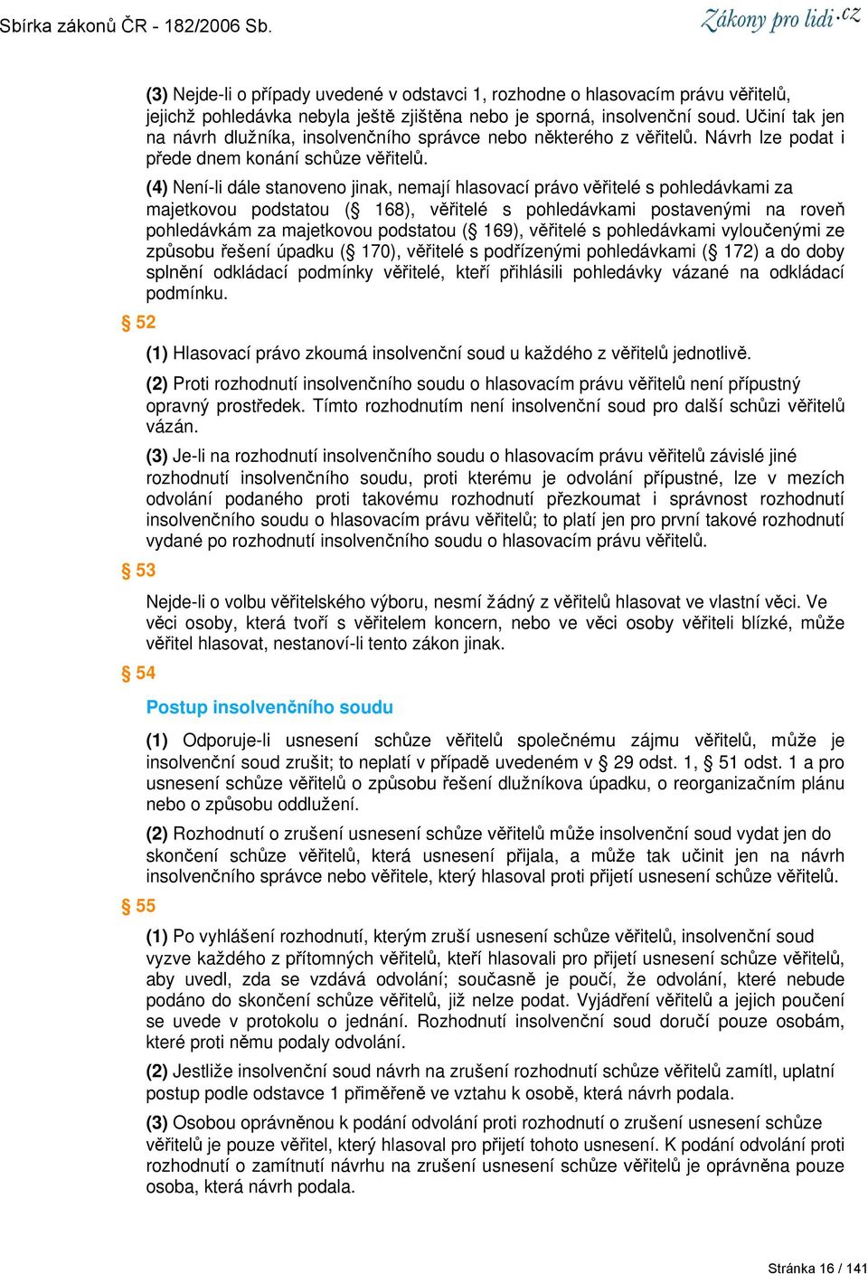 (4) Není-li dále stanoveno jinak, nemají hlasovací právo věřitelé s pohledávkami za majetkovou podstatou ( 168), věřitelé s pohledávkami postavenými na roveň pohledávkám za majetkovou podstatou (