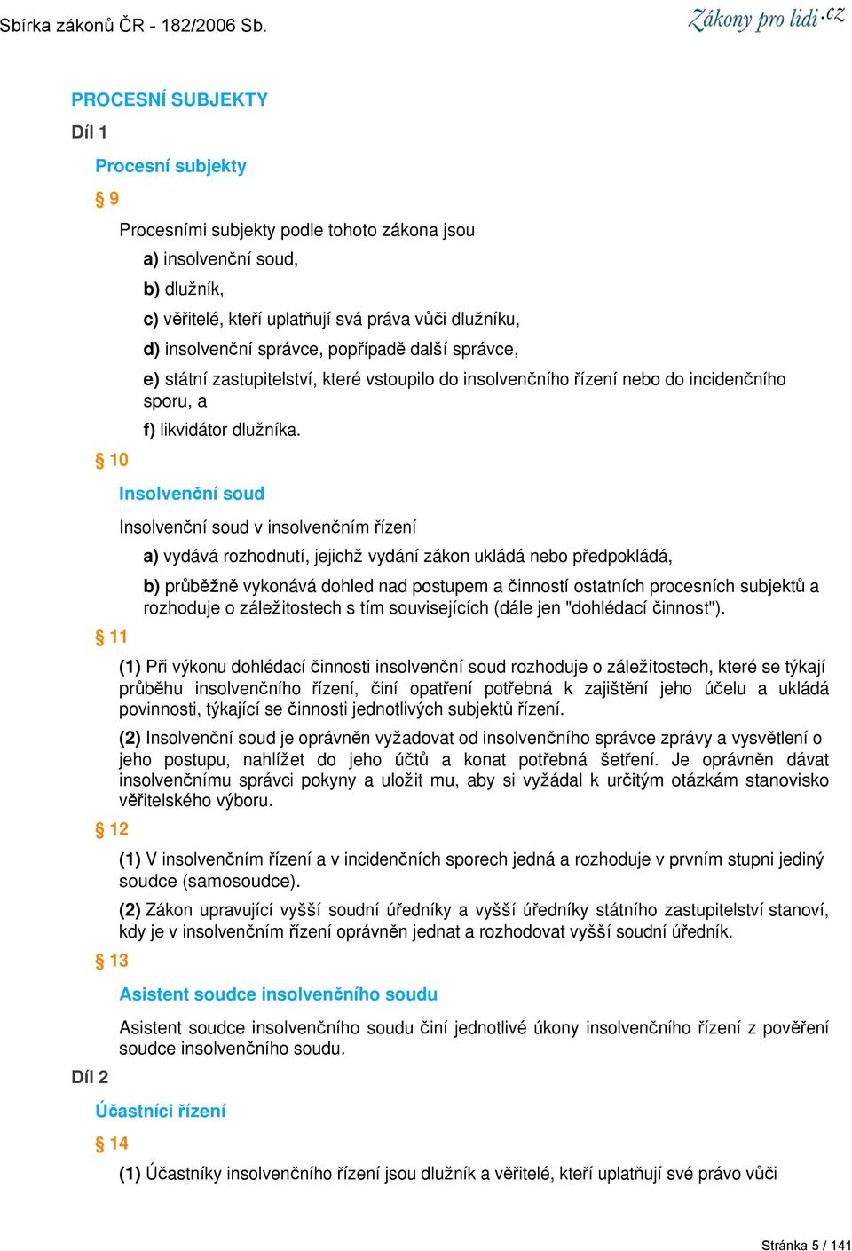 Insolvenční soud Insolvenční soud v insolvenčním řízení a) vydává rozhodnutí, jejichž vydání zákon ukládá nebo předpokládá, b) průběžně vykonává dohled nad postupem a činností ostatních procesních