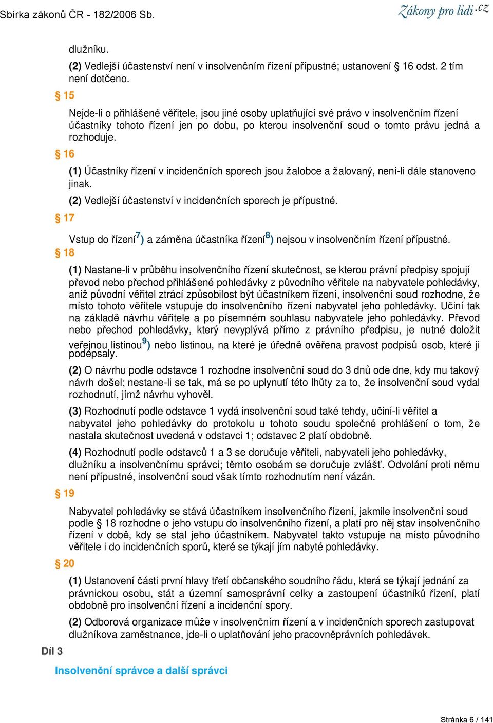 (1) Účastníky řízení v incidenčních sporech jsou žalobce a žalovaný, není-li dále stanoveno jinak. (2) Vedlejší účastenství v incidenčních sporech je přípustné.