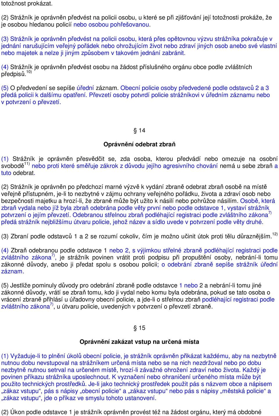 vlastní nebo majetek a nelze ji jiným způsobem v takovém jednání zabránit. (4) Strážník je oprávněn předvést osobu na žádost příslušného orgánu obce podle zvláštních předpisů.