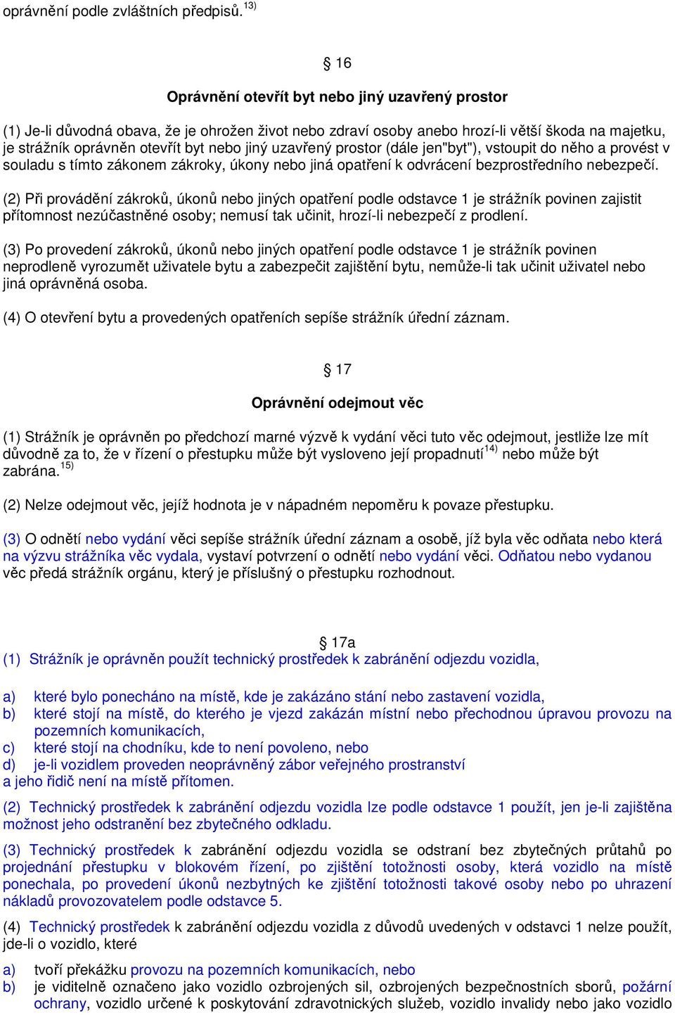 jiný uzavřený prostor (dále jen"byt"), vstoupit do něho a provést v souladu s tímto zákonem zákroky, úkony nebo jiná opatření k odvrácení bezprostředního nebezpečí.