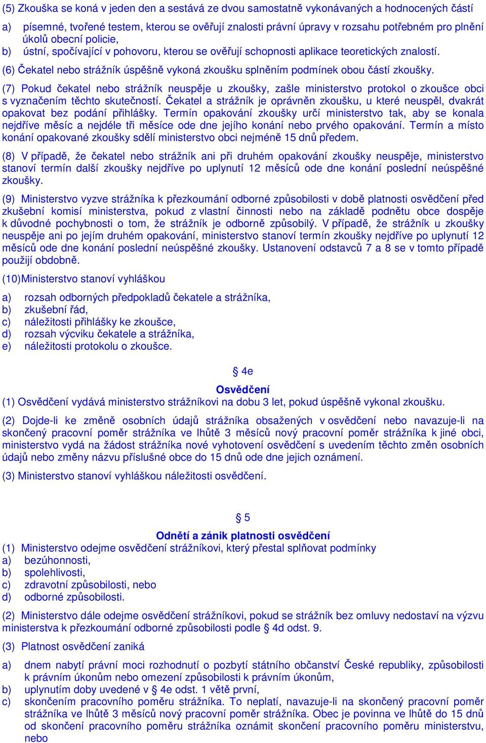 (7) Pokud čekatel nebo strážník neuspěje u zkoušky, zašle ministerstvo protokol o zkoušce obci s vyznačením těchto skutečností.